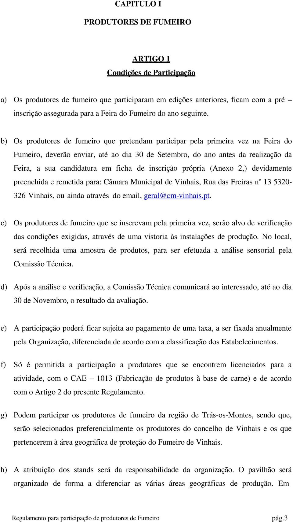 b) Os produtores de fumeiro que pretendam participar pela primeira vez na Feira do Fumeiro, deverão enviar, até ao dia 30 de Setembro, do ano antes da realização da Feira, a sua candidatura em ficha