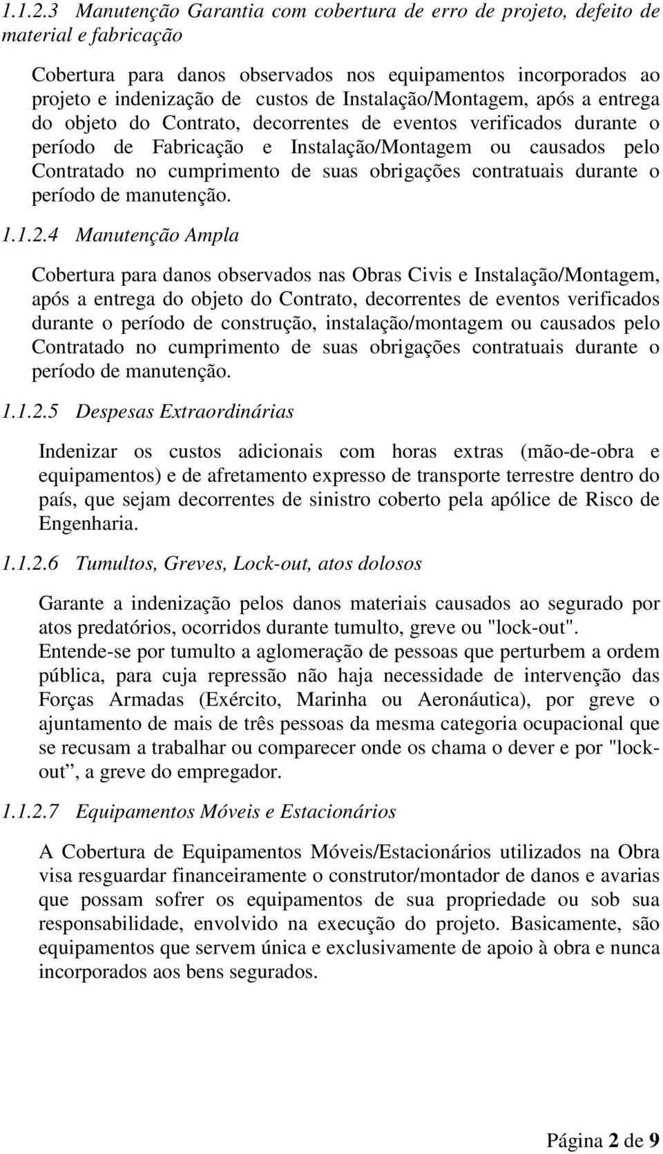 Instalação/Montagem, após a entrega do objeto do Contrato, decorrentes de eventos verificados durante o período de Fabricação e Instalação/Montagem ou causados pelo Contratado no cumprimento de suas