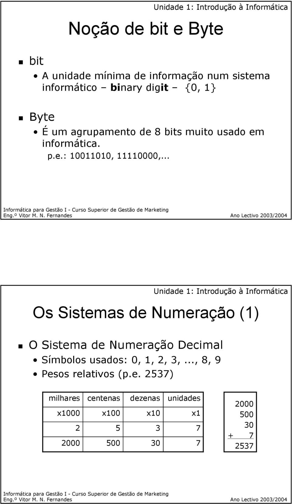 .. Os Sistemas de Numeração (1) O Sistema de Numeração Decimal Símbolos usados: 0, 1, 2, 3,.