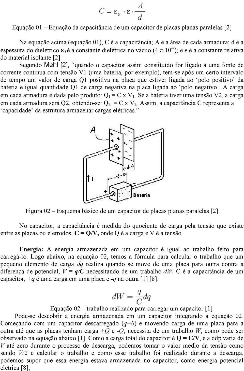 Segundo Mehl [2], quando o capacitor assim constituído for ligado a uma fonte de corrente contínua com tensão V1 (uma bateria, por exemplo), tem-se após um certo intervalo de tempo um valor de carga