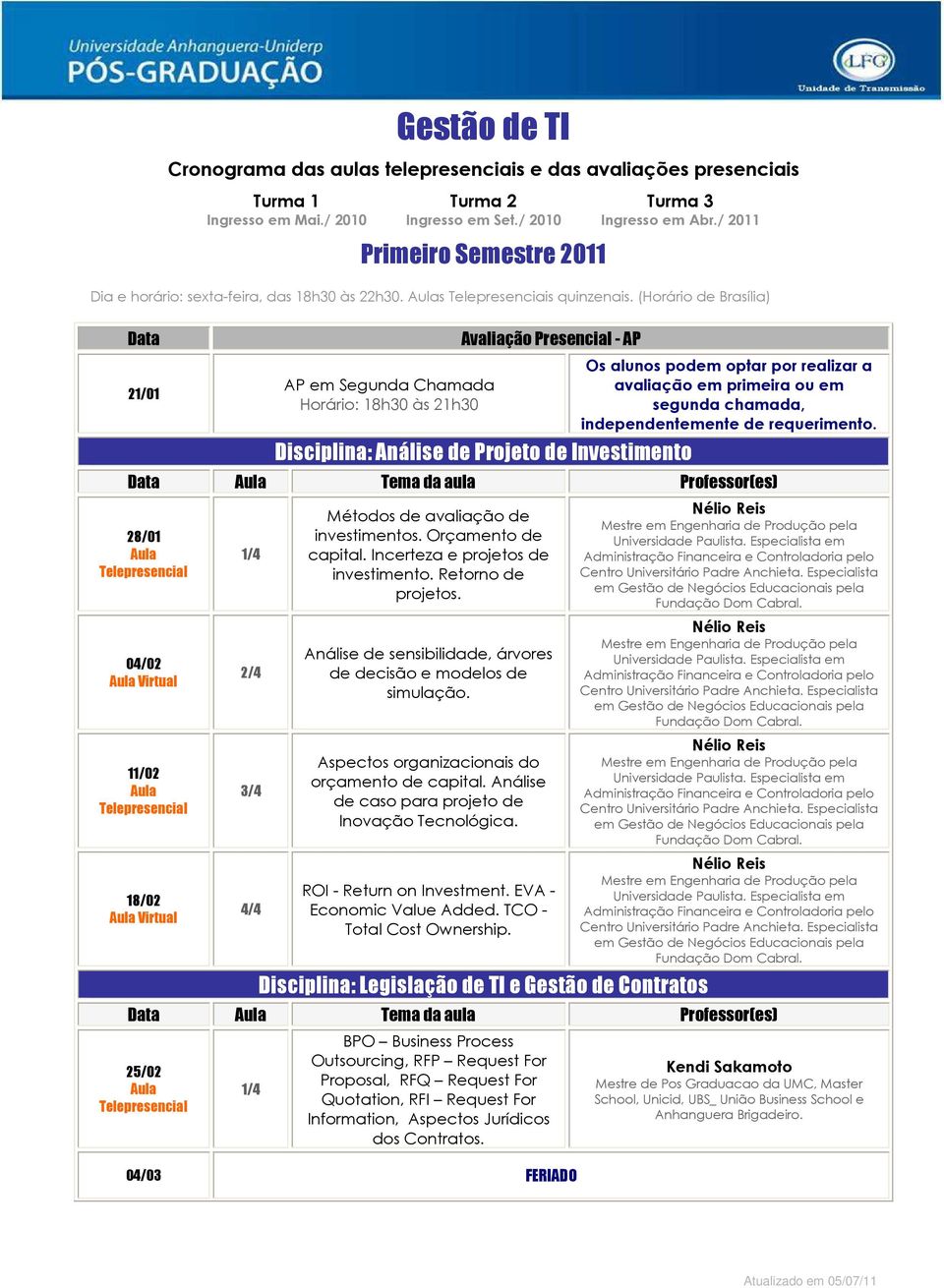 em primeira ou em segunda chamada, independentemente de requerimento. Data Tema da aula Professor(es) 28/01 04/02 Virtual 11/02 18/02 Virtual Métodos de avaliação de investimentos.