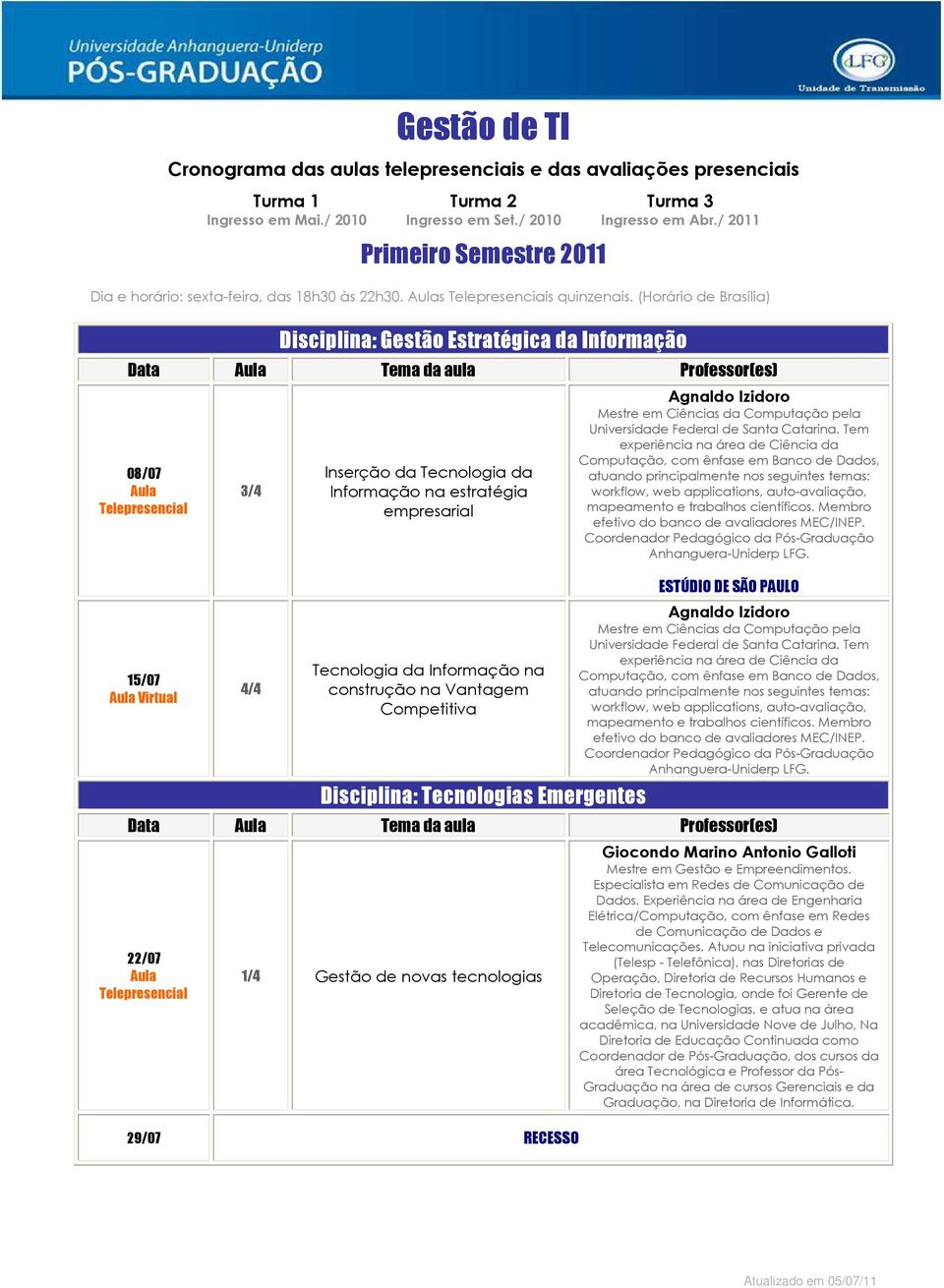 Informação na construção na Vantagem Competitiva Disciplina: Tecnologias Emergentes ESTÚDIO DE SÃO PAULO Data Tema da aula Professor(es) 22/07 Gestão de novas tecnologias 29/07 RECESSO Giocondo