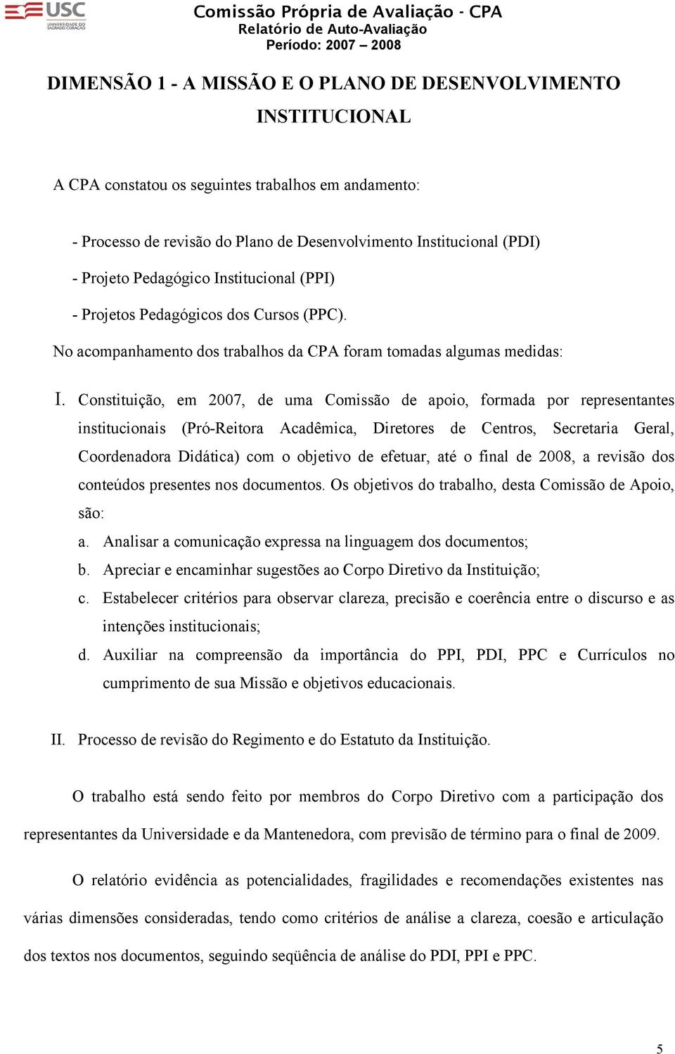 Constituição, em 2007, de uma Comissão de apoio, formada por representantes institucionais (Pró-Reitora Acadêmica, Diretores de Centros, Secretaria Geral, Coordenadora Didática) com o objetivo de