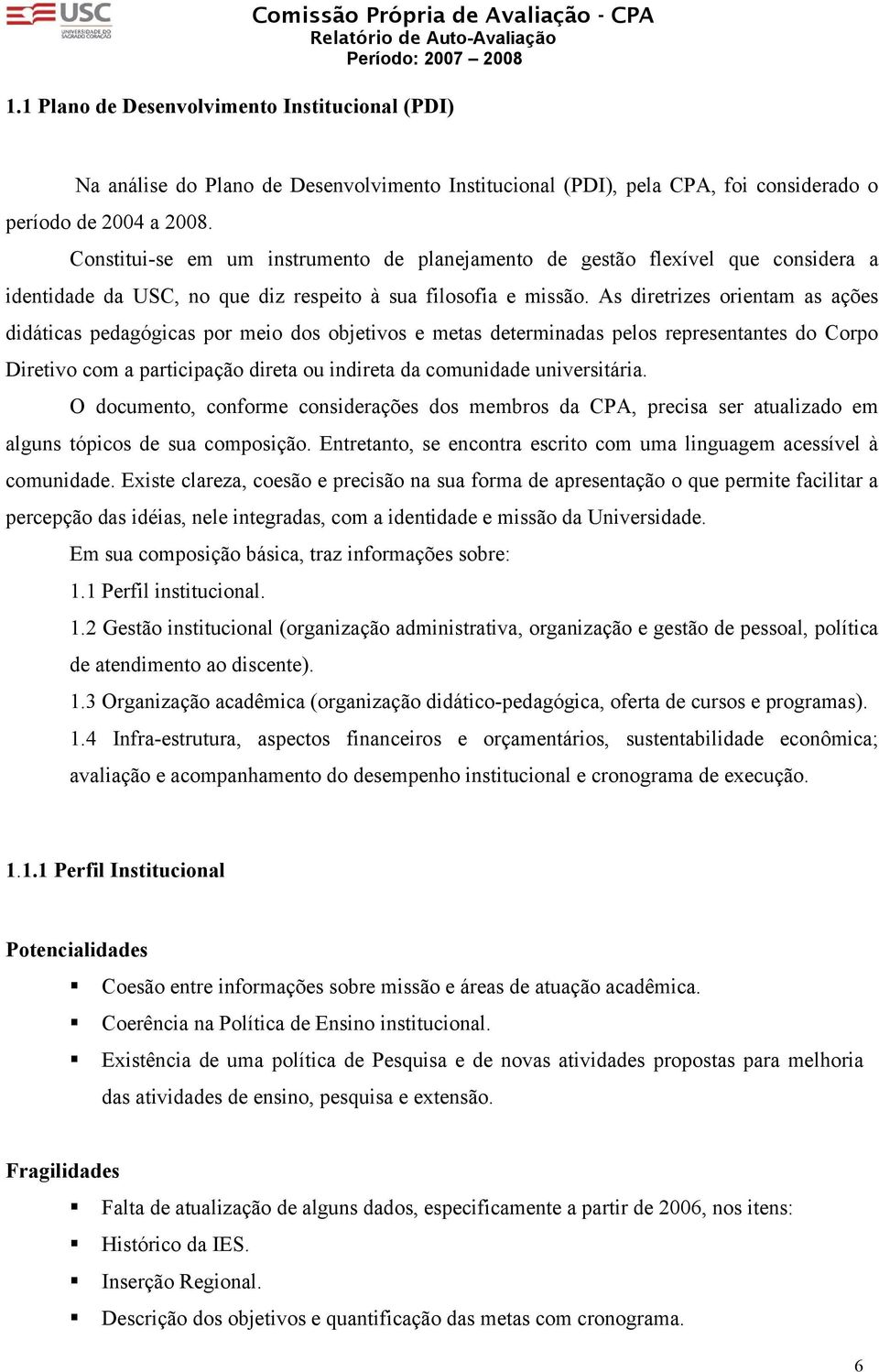 As diretrizes orientam as ações didáticas pedagógicas por meio dos objetivos e metas determinadas pelos representantes do Corpo Diretivo com a participação direta ou indireta da comunidade