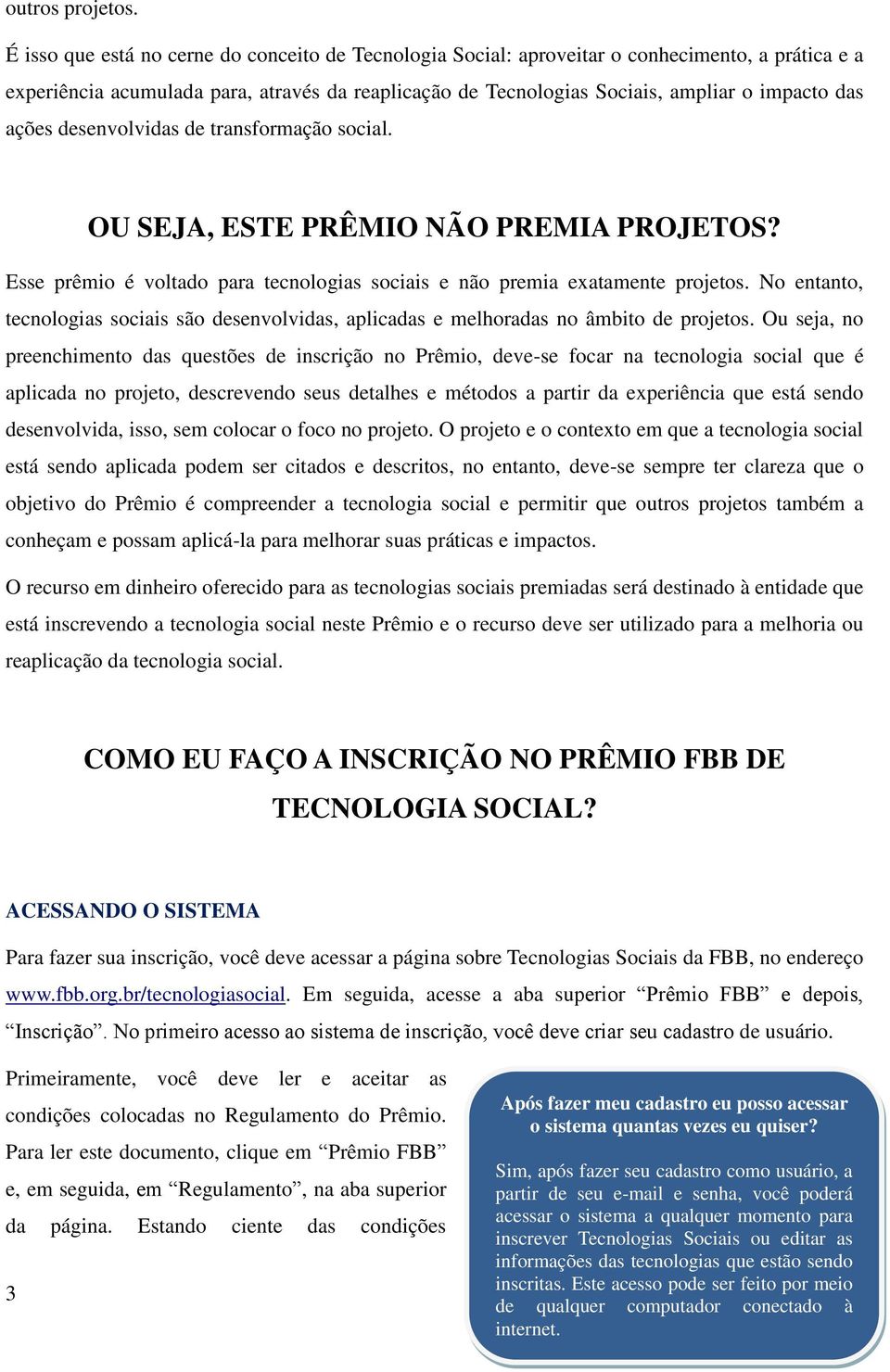 ações desenvolvidas de transformação social. OU SEJA, ESTE PRÊMIO NÃO PREMIA PROJETOS? Esse prêmio é voltado para tecnologias sociais e não premia exatamente projetos.