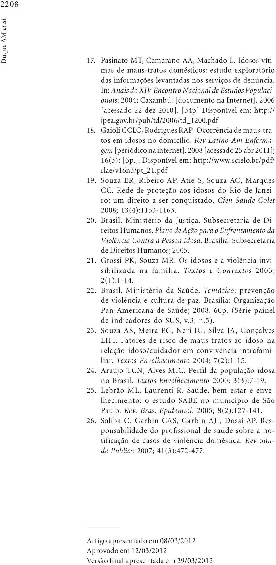 [documento na Internet]. 2006 [acessado 22 dez 2010]. [34p] Disponível em: http:// ipea.gov.br/pub/td/2006/td_1200.pdf Gaioli CCLO, Rodrigues RAP. Ocorrência de maus-tratos em idosos no domicílio.