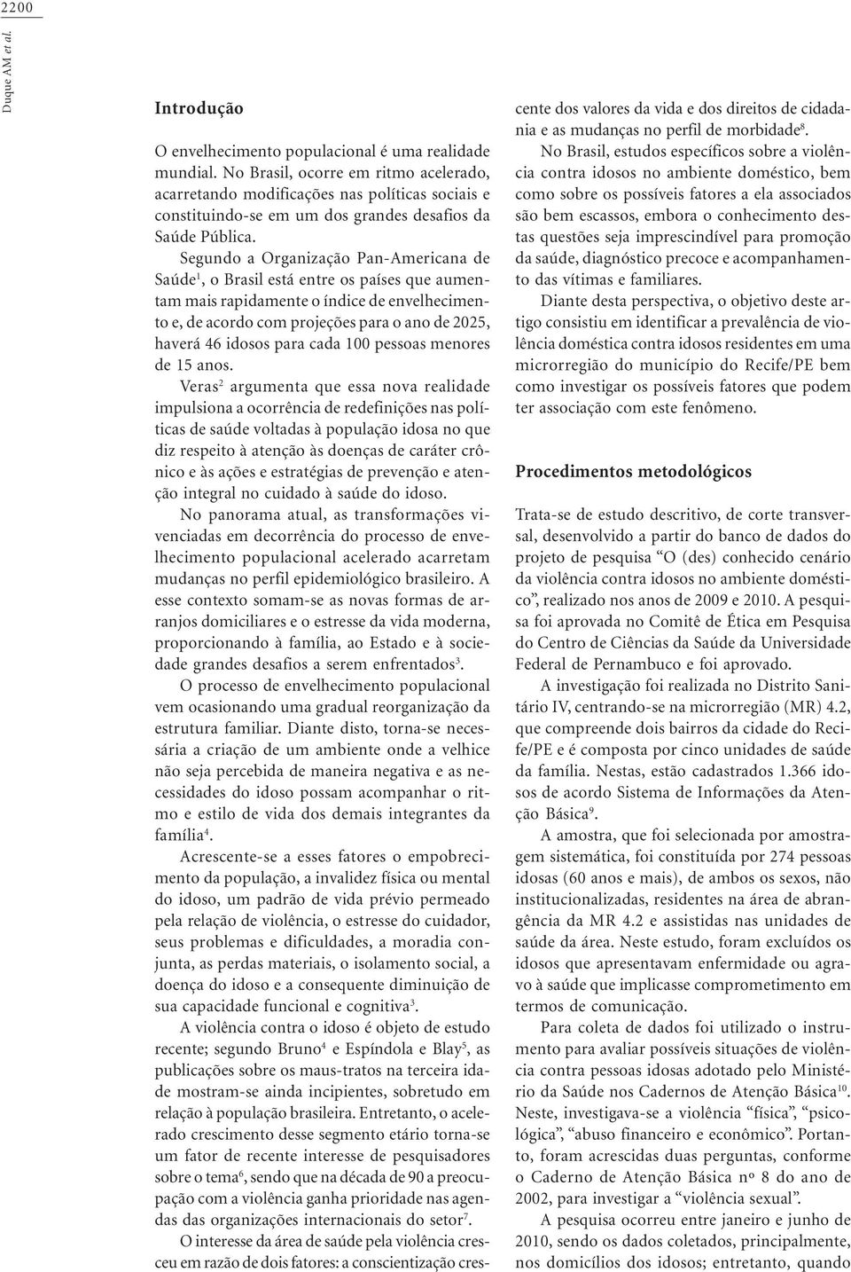 Segundo a Organização Pan-Americana de Saúde 1, o Brasil está entre os países que aumentam mais rapidamente o índice de envelhecimento e, de acordo com projeções para o ano de 2025, haverá 46 idosos