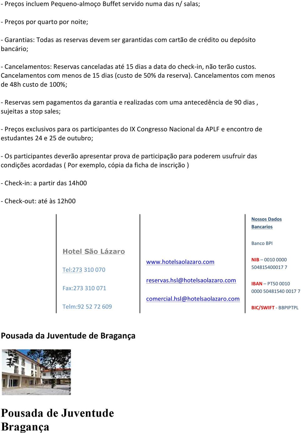 Cancelamentos com menos de 48h custo de 100%; - Reservas sem pagamentos da garantia e realizadas com uma antecedência de 90 dias, sujeitas a stop sales; - Preços exclusivos para os participantes do