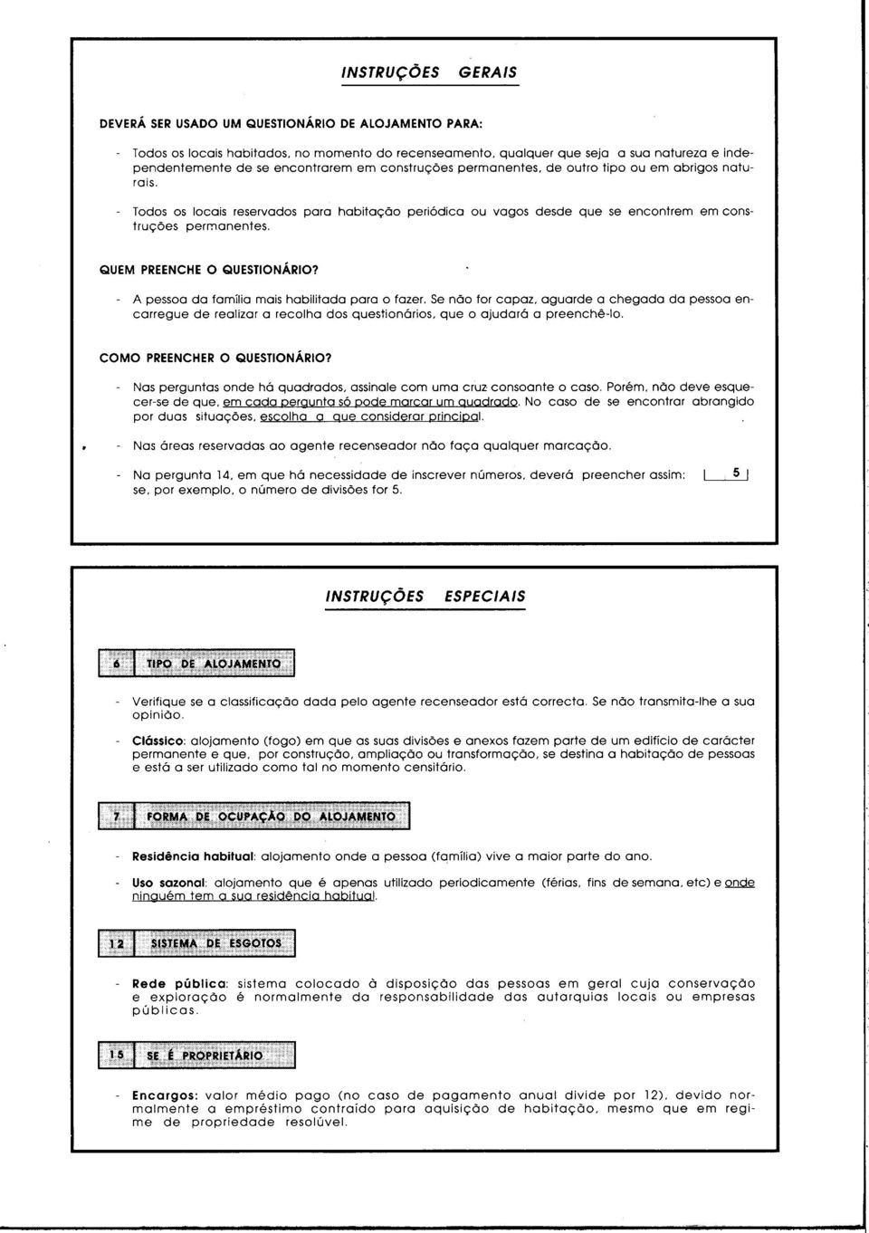 - A pessoa da familia mais habilitada para o fazer. Se não for capaz, agarde a chegada da pessoa encarrege de realizar a recolha dos qestionários, qe o ajdara a preenchê-lo.