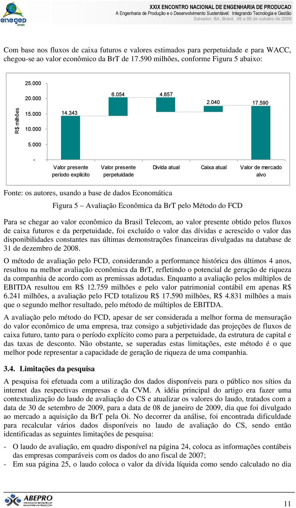 000 - Valor presente período explícito Valor presente perpetuidade Divida atual Caixa atual Valor de mercado alvo Fonte: os autores, usando a base de dados Economática Figura 5 Avaliação Econômica da