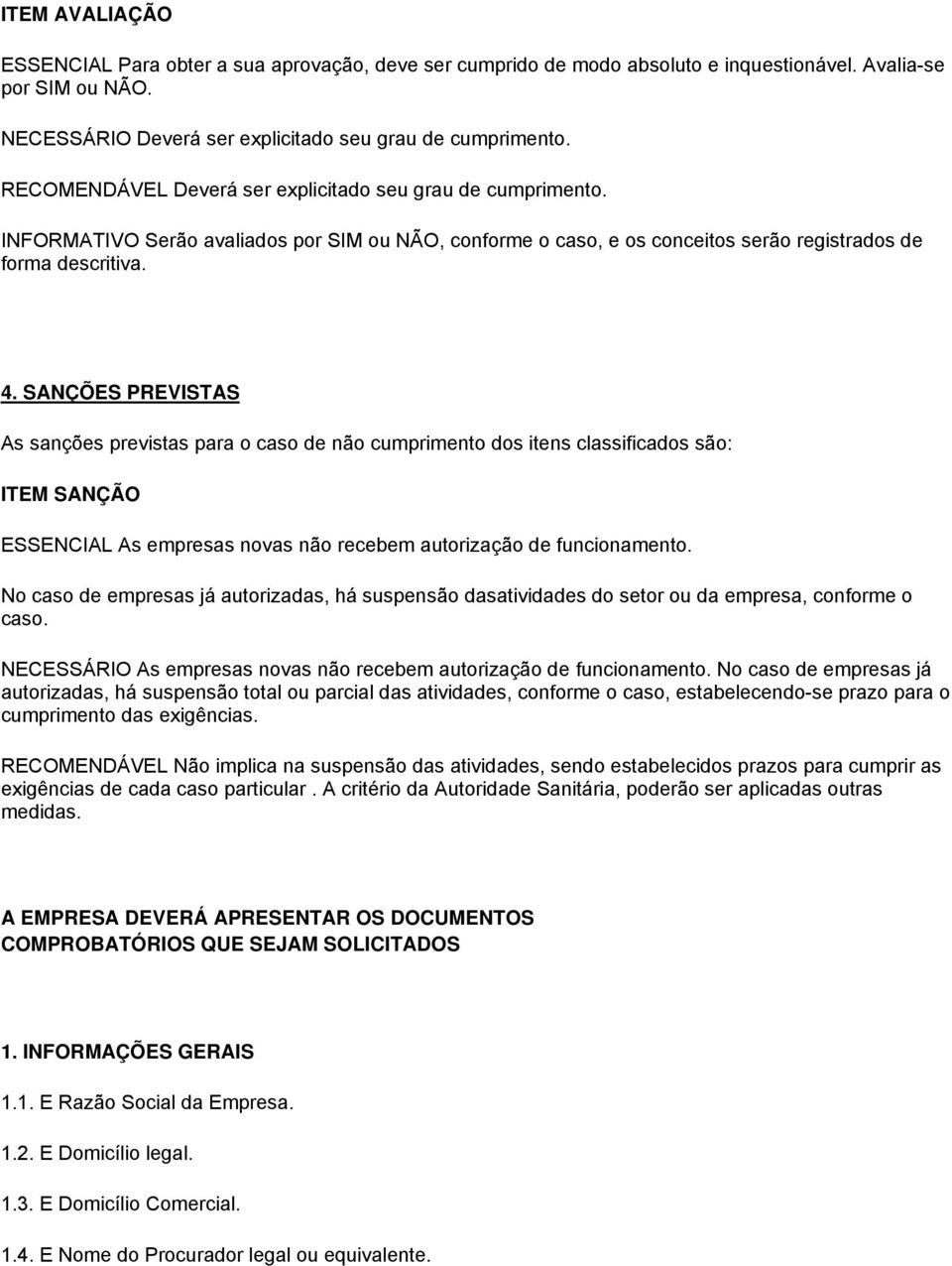 SANÇÕES PREVISTAS As sanções previstas para o caso de não cumprimento dos itens classificados são: ITEM SANÇÃO ESSENCIAL As empresas novas não recebem autorização de funcionamento.