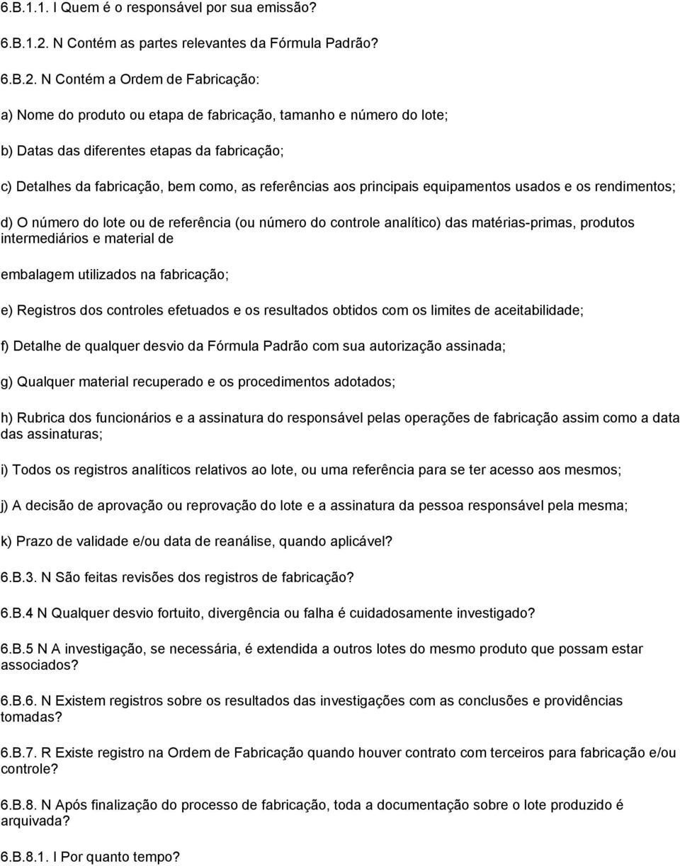 N Contém a Ordem de Fabricação: a) Nome do produto ou etapa de fabricação, tamanho e número do lote; b) Datas das diferentes etapas da fabricação; c) Detalhes da fabricação, bem como, as referências