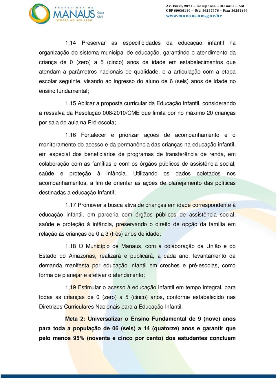 15 Aplicar a proposta curricular da Educação Infantil, considerando a ressalva da Resolução 008/2010/CME que limita por no máximo 20 crianças por sala de aula na Pré-escola; 1.