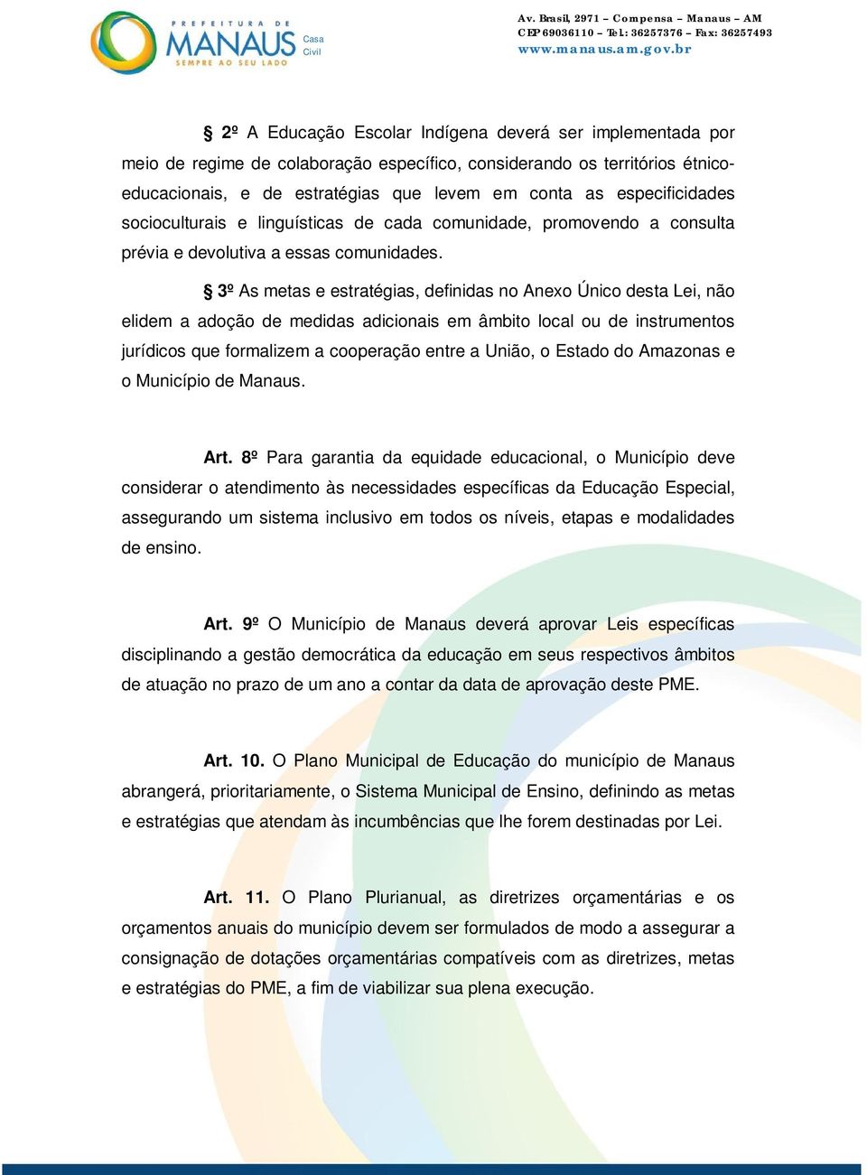 3º As metas e estratégias, definidas no Anexo Único desta Lei, não elidem a adoção de medidas adicionais em âmbito local ou de instrumentos jurídicos que formalizem a cooperação entre a União, o