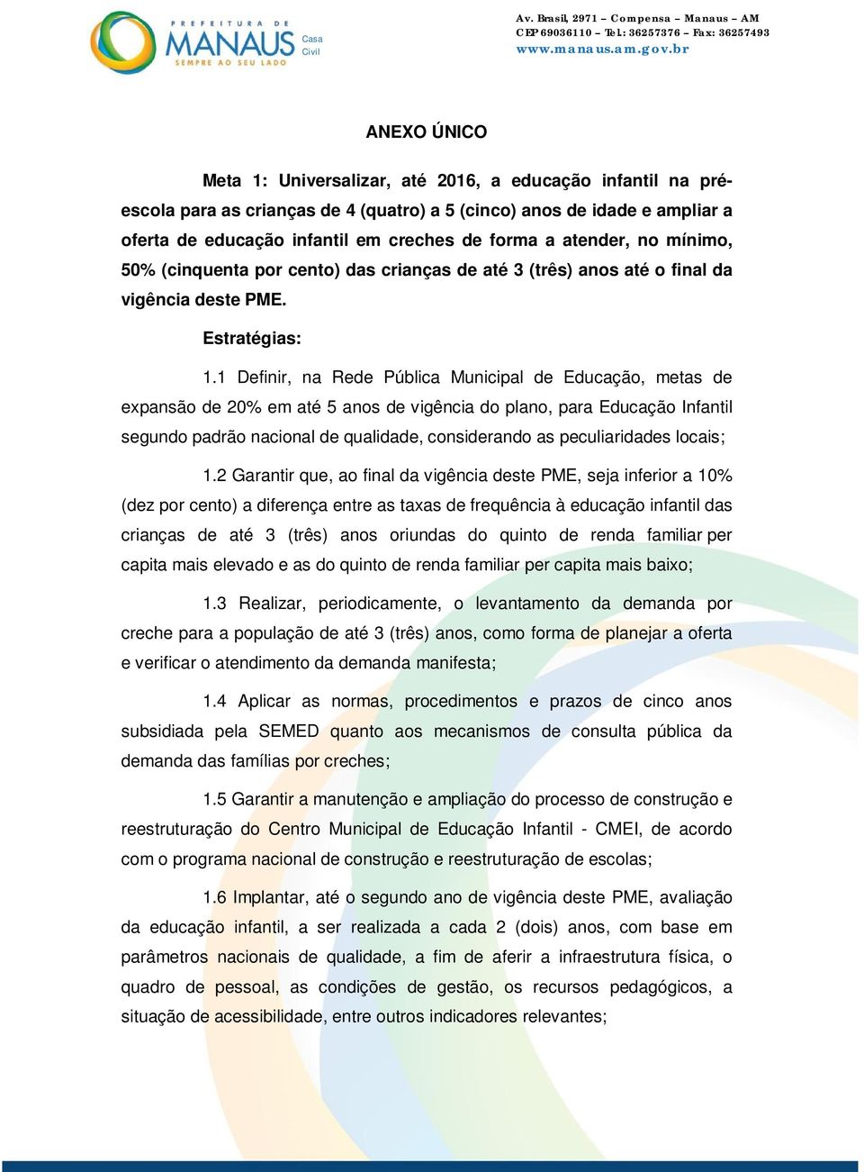 1 Definir, na Rede Pública Municipal de Educação, metas de expansão de 20% em até 5 anos de vigência do plano, para Educação Infantil segundo padrão nacional de qualidade, considerando as