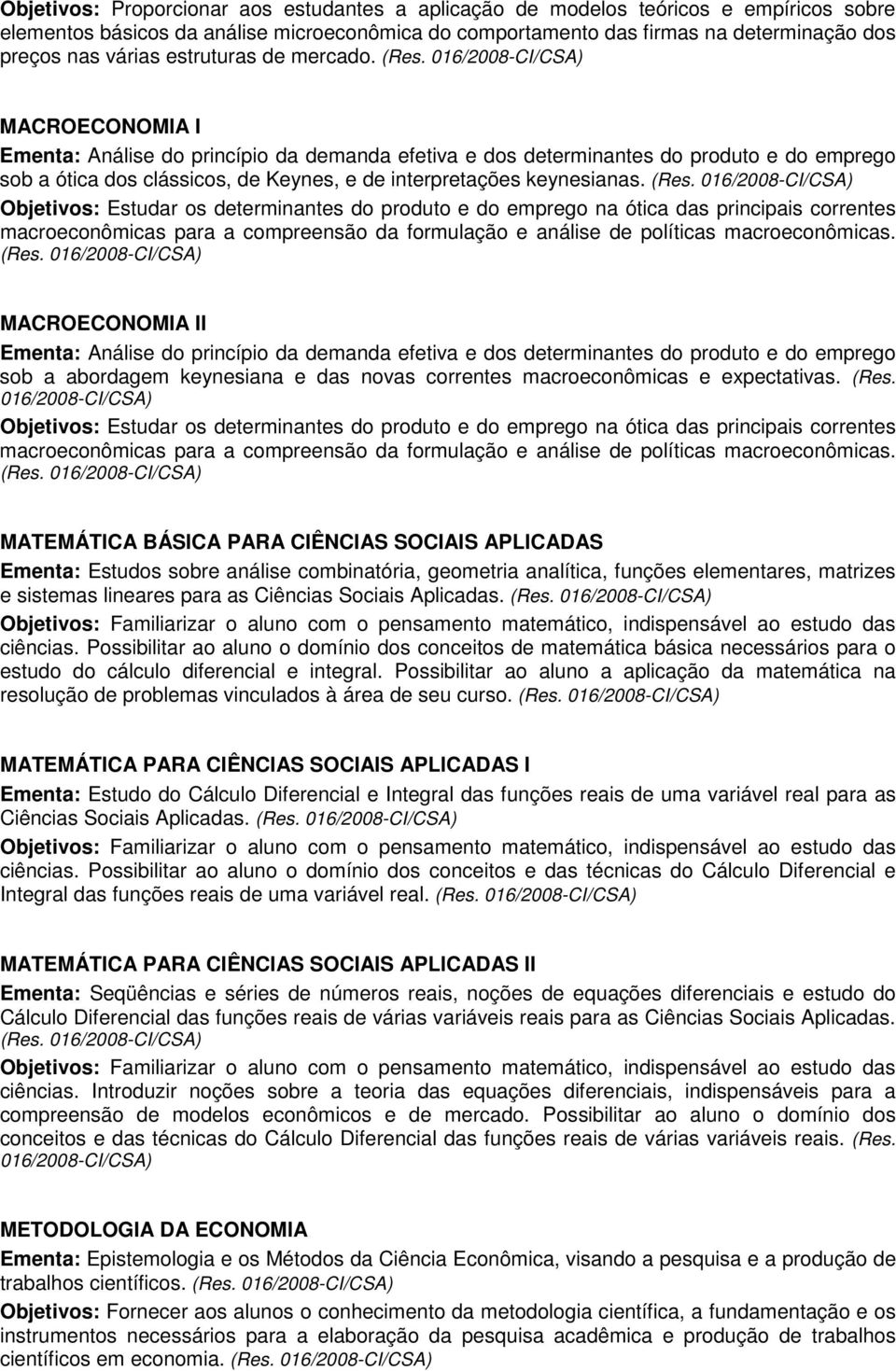 MACROECONOMIA I Ementa: Análise do princípio da demanda efetiva e dos determinantes do produto e do emprego sob a ótica dos clássicos, de Keynes, e de interpretações keynesianas. (Res.