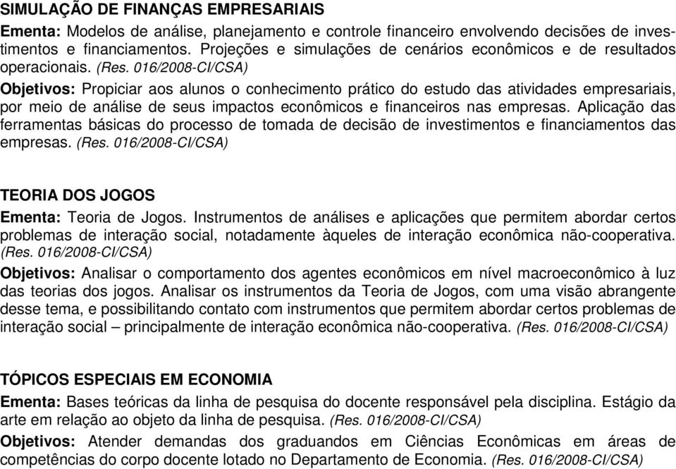 Objetivos: Propiciar aos alunos o conhecimento prático do estudo das atividades empresariais, por meio de análise de seus impactos econômicos e financeiros nas empresas.