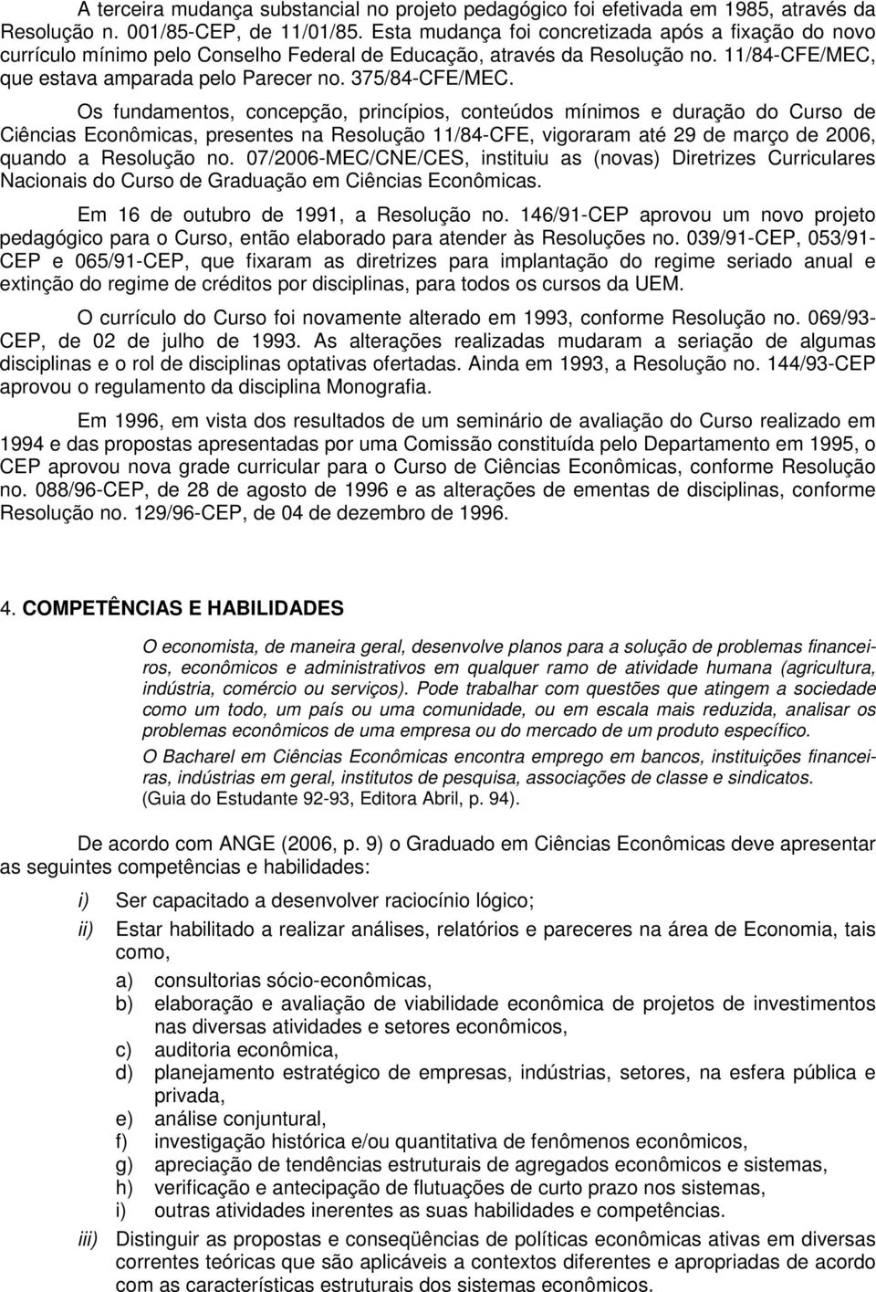 Os fundamentos, concepção, princípios, conteúdos mínimos e duração do Curso de Ciências Econômicas, presentes na Resolução 11/84-CFE, vigoraram até 29 de março de 2006, quando a Resolução no.