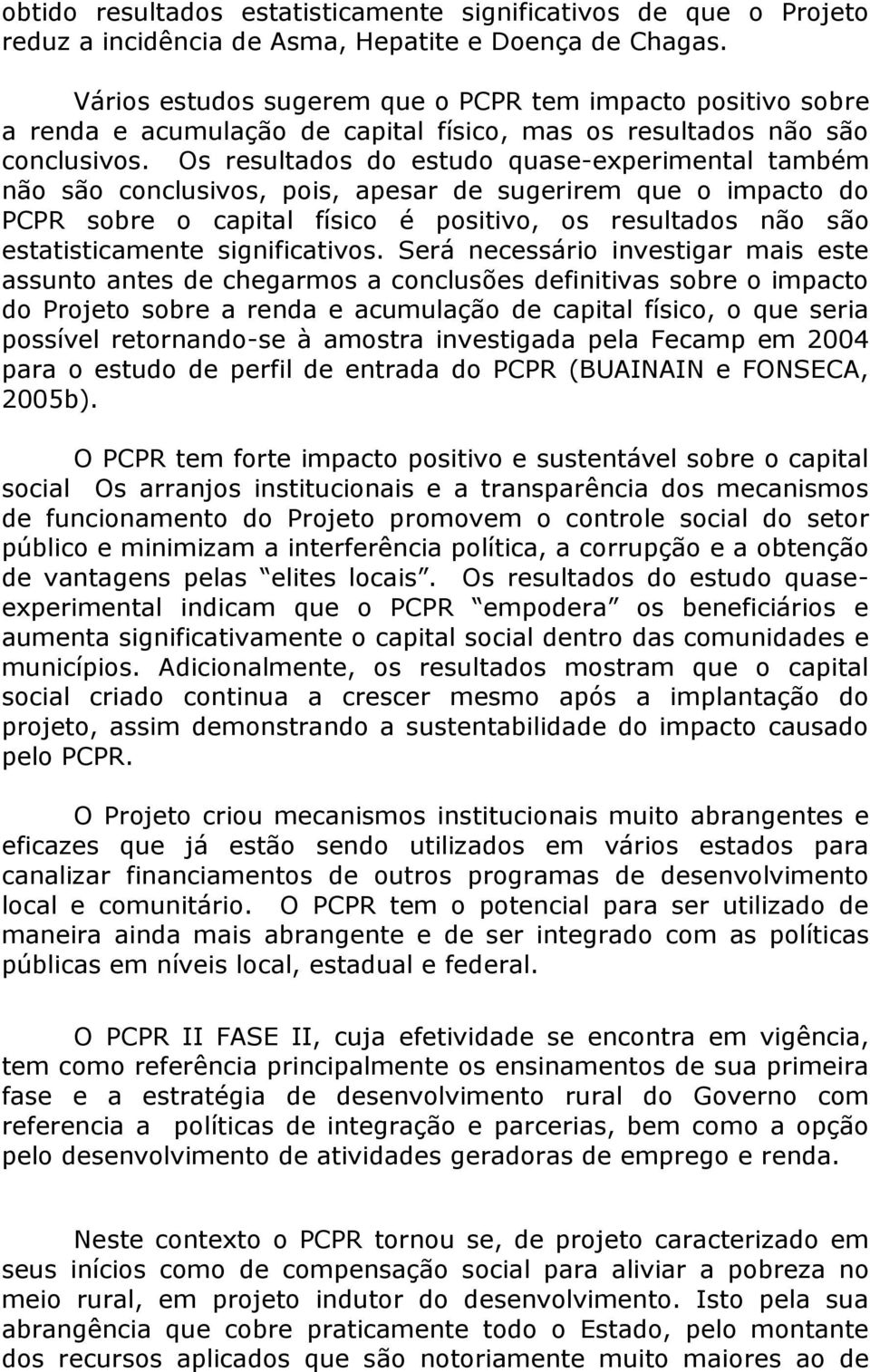 Os resultados do estudo quase-experimental também não são conclusivos, pois, apesar de sugerirem que o impacto do PCPR sobre o capital físico é positivo, os resultados não são estatisticamente