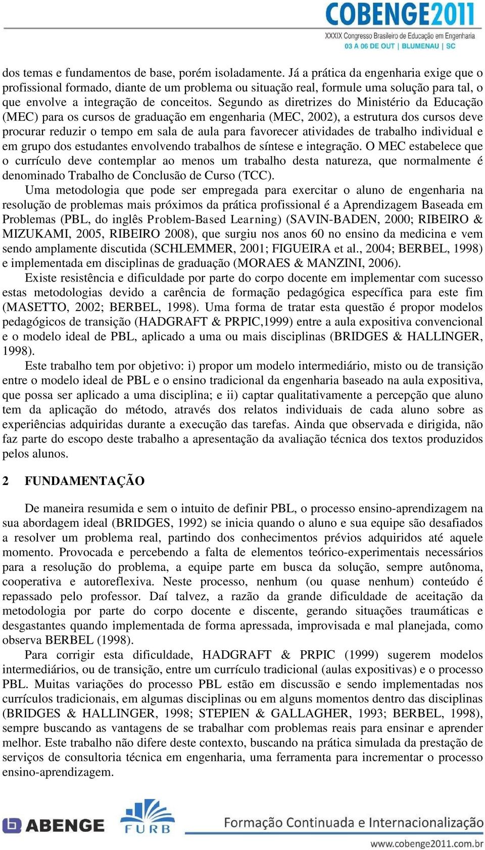 Segundo as diretrizes do Ministério da Educação (MEC) para os cursos de graduação em engenharia (MEC, 2002), a estrutura dos cursos deve procurar reduzir o tempo em sala de aula para favorecer