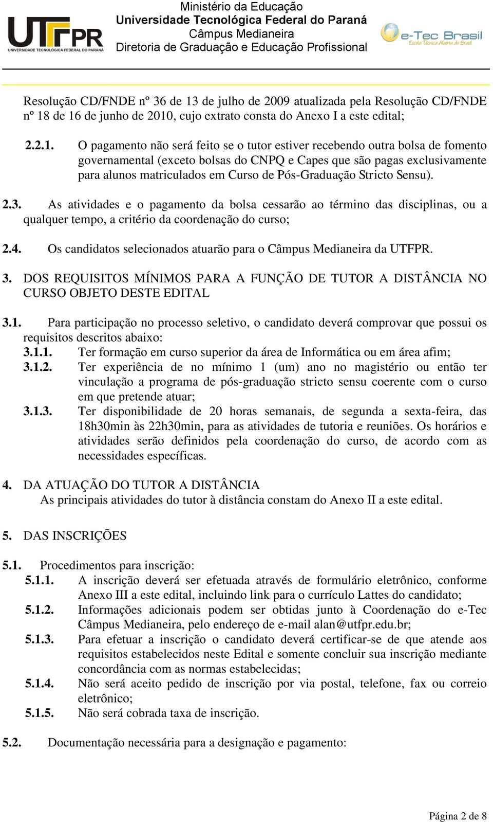 de 16 de junho de 2010, cujo extrato consta do Anexo I a este edital; 2.2.1. O pagamento não será feito se o tutor estiver recebendo outra bolsa de fomento governamental (exceto bolsas do CNPQ e