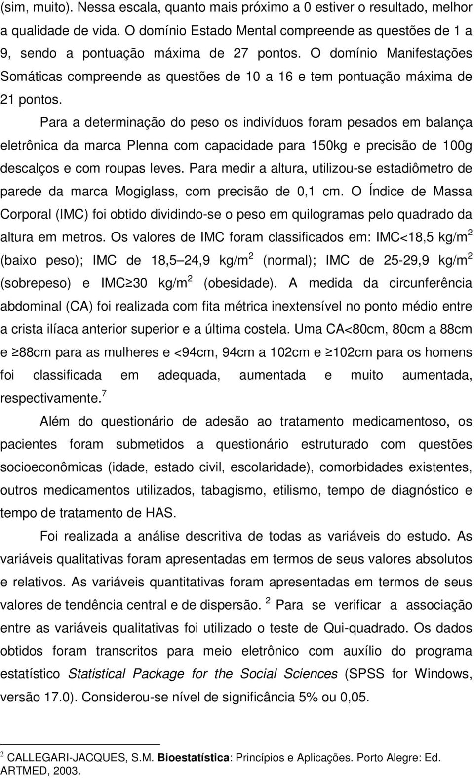 Para a determinação do peso os indivíduos foram pesados em balança eletrônica da marca Plenna com capacidade para 150kg e precisão de 100g descalços e com roupas leves.