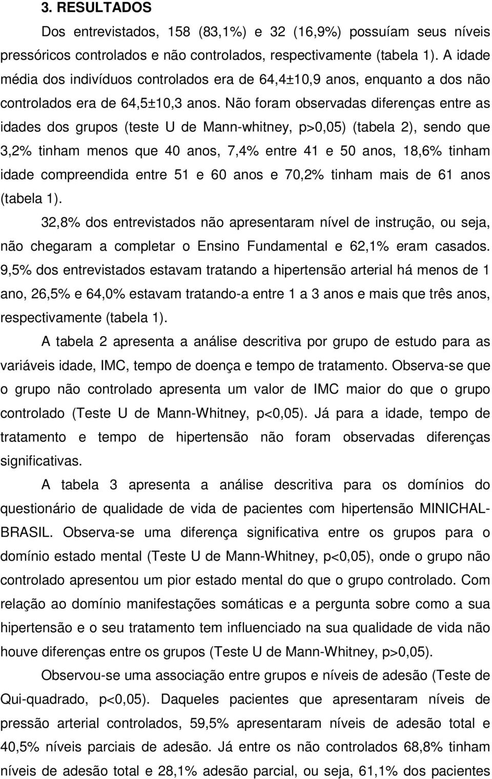 Não foram observadas diferenças entre as idades dos grupos (teste U de Mann-whitney, p>0,05) (tabela 2), sendo que 3,2% tinham menos que 40 anos, 7,4% entre 41 e 50 anos, 18,6% tinham idade