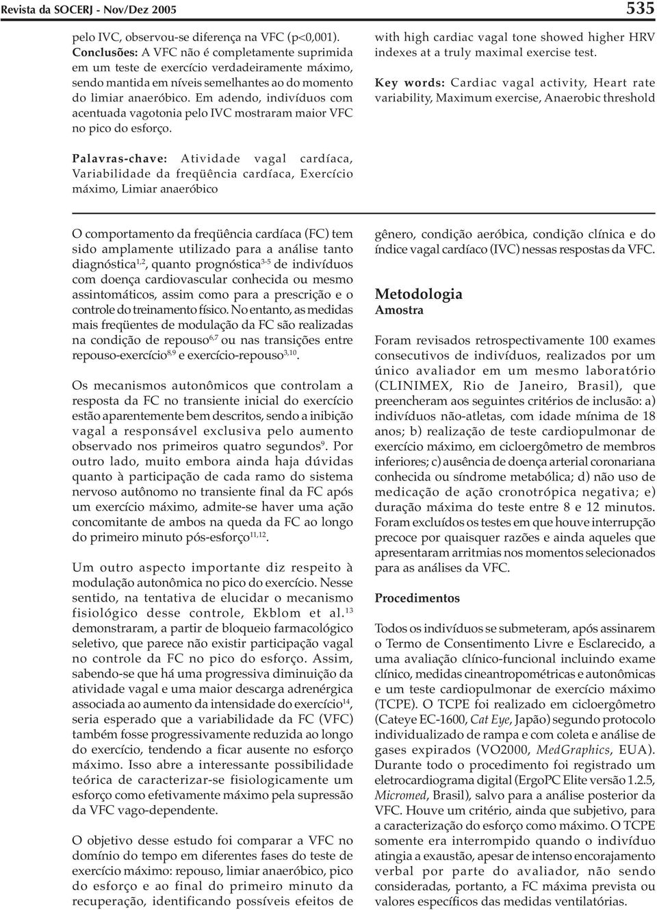 Em adendo, indivíduos com acentuada vagotonia pelo IVC mostraram maior VFC no pico do esforço. 535 with high cardiac vagal tone showed higher HRV indexes at a truly maximal exercise test.