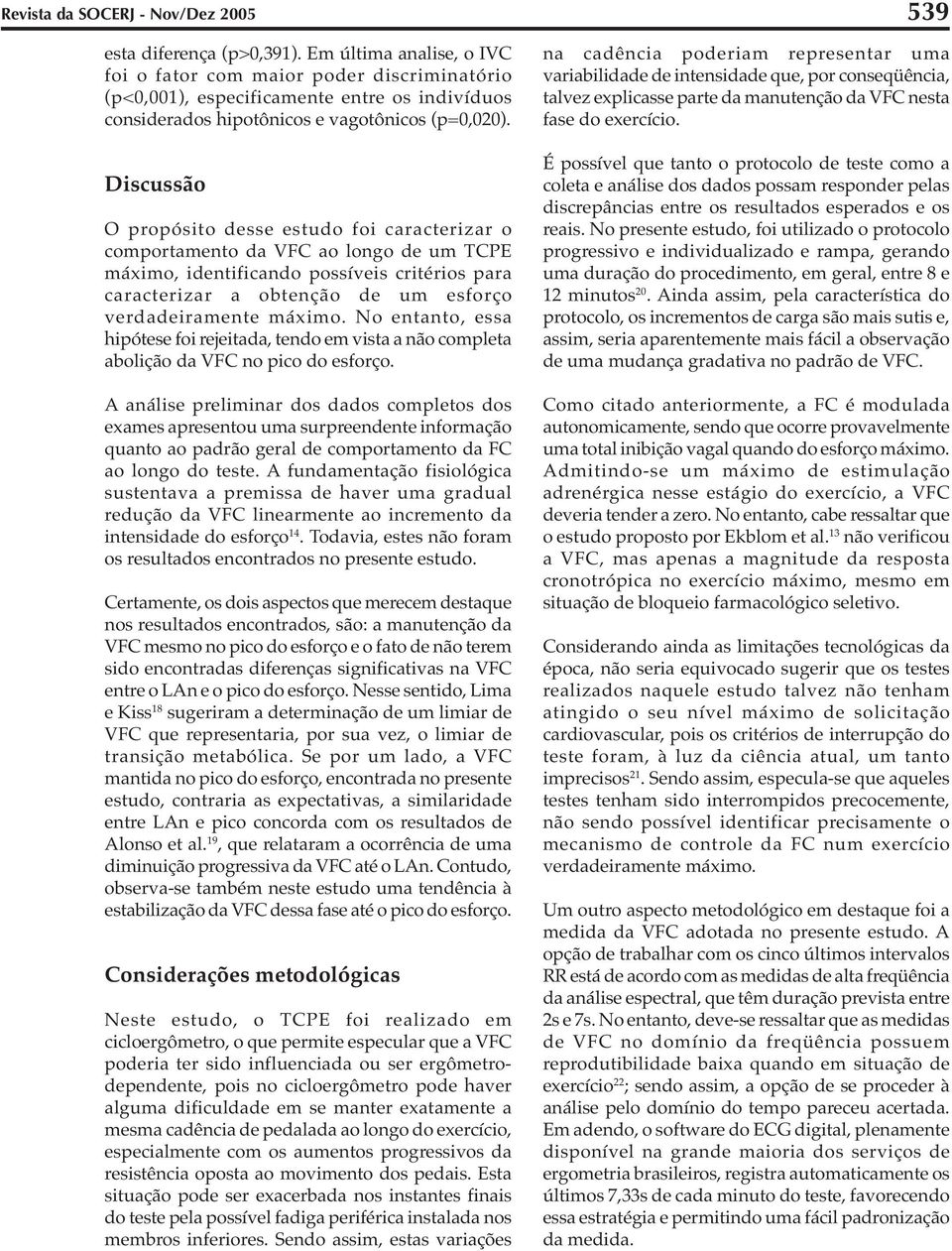 Discussão O propósito desse estudo foi caracterizar o comportamento da VFC ao longo de um TCPE máximo, identificando possíveis critérios para caracterizar a obtenção de um esforço verdadeiramente