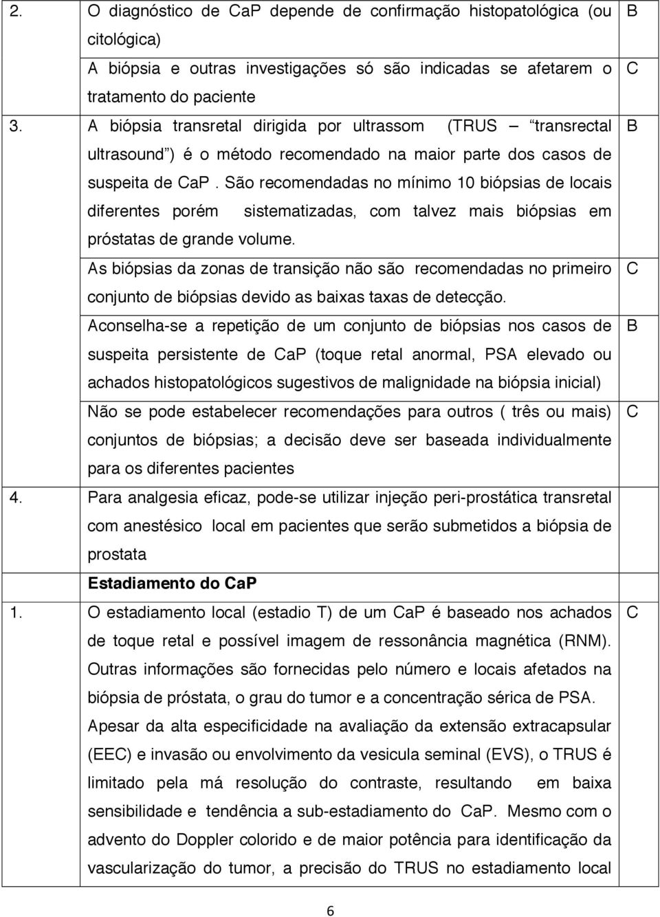 São recomendadas no mínimo 10 biópsias de locais diferentes porém sistematizadas, com talvez mais biópsias em próstatas de grande volume.