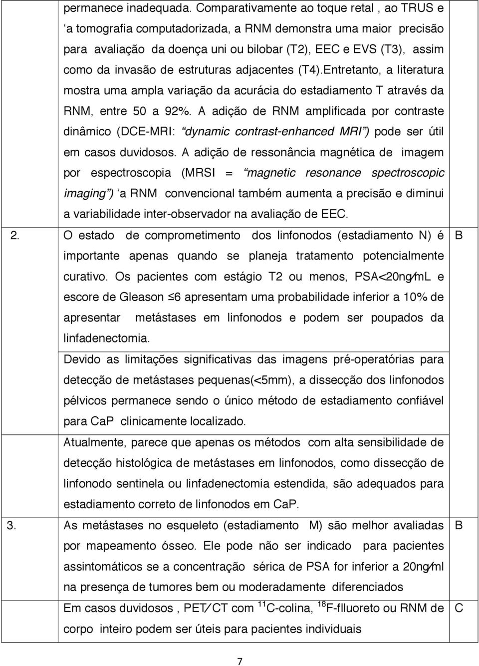 estruturas adjacentes (T4).Entretanto, a literatura mostra uma ampla variação da acurácia do estadiamento T através da RNM, entre 50 a 92%.