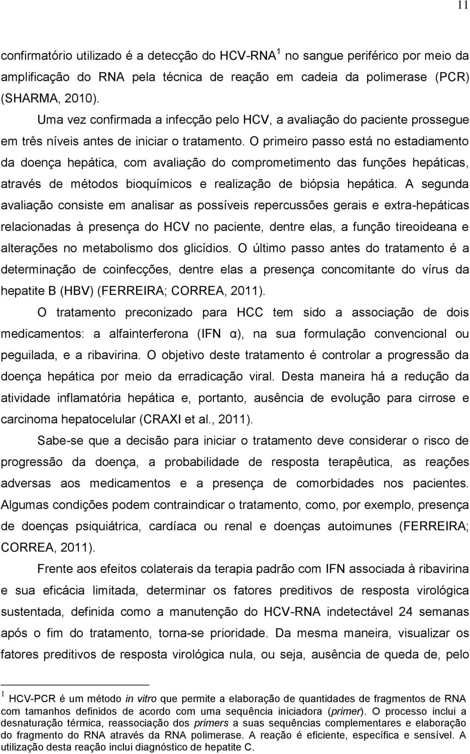 O primeiro passo está no estadiamento da doença hepática, com avaliação do comprometimento das funções hepáticas, através de métodos bioquímicos e realização de biópsia hepática.