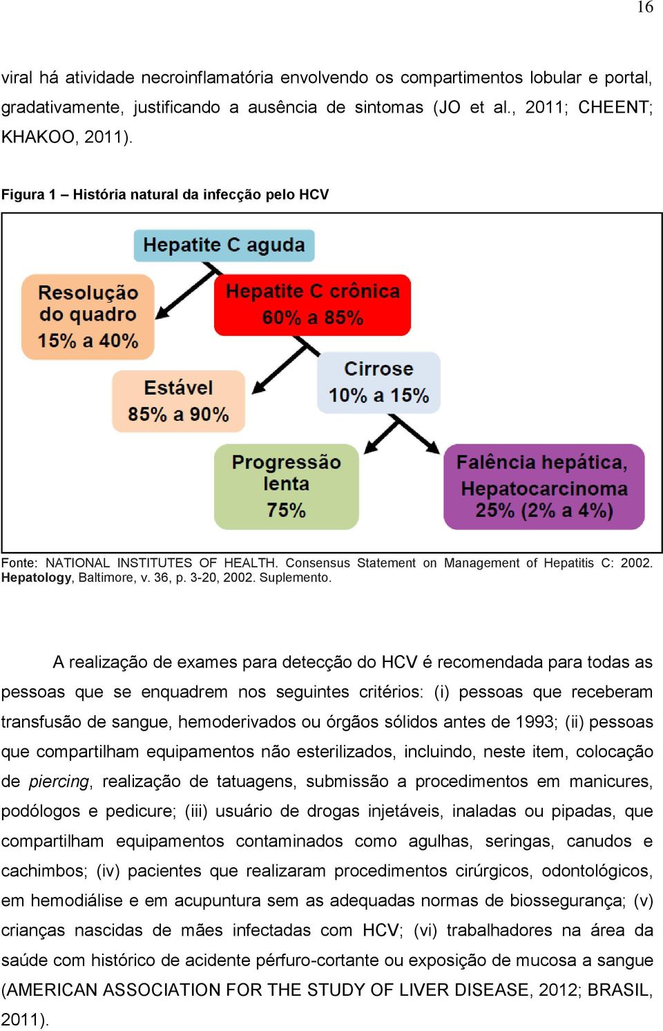 A realização de exames para detecção do HCV é recomendada para todas as pessoas que se enquadrem nos seguintes critérios: (i) pessoas que receberam transfusão de sangue, hemoderivados ou órgãos