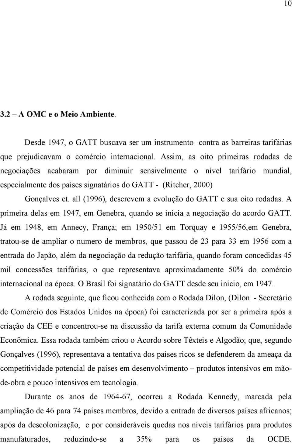all (1996), descrevem a evolução do GATT e sua oito rodadas. A primeira delas em 1947, em Genebra, quando se inicia a negociação do acordo GATT.