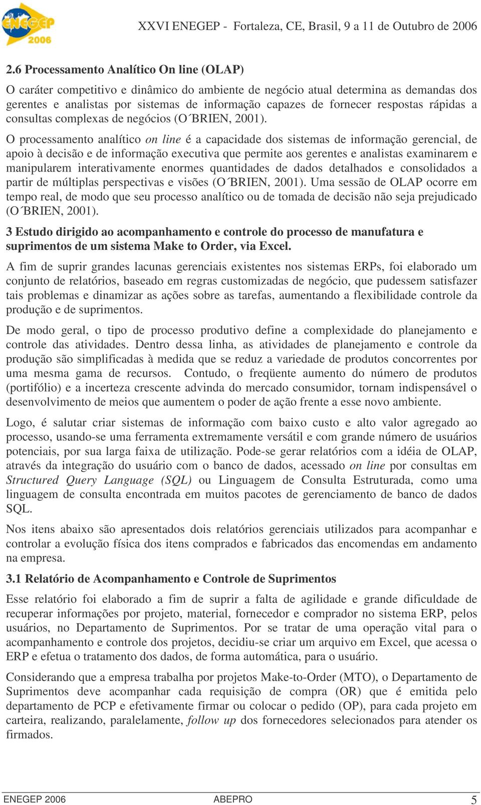 O processamento analítico on line é a capacidade dos sistemas de informação gerencial, de apoio à decisão e de informação executiva que permite aos gerentes e analistas examinarem e manipularem