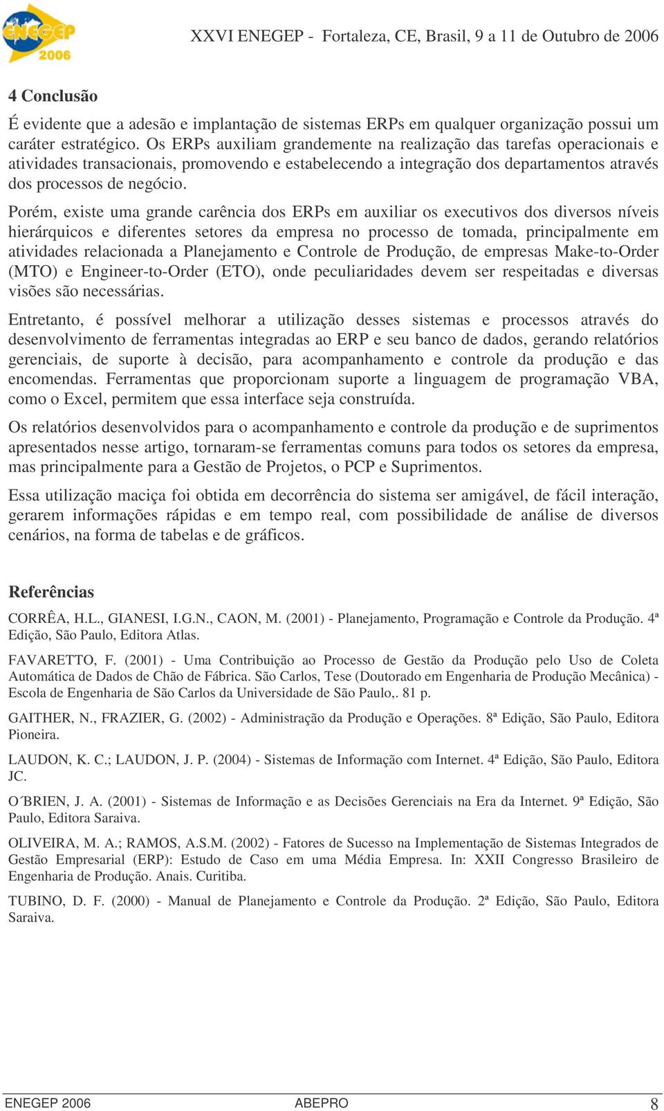 Porém, existe uma grande carência dos ERPs em auxiliar os executivos dos diversos níveis hierárquicos e diferentes setores da empresa no processo de tomada, principalmente em atividades relacionada a