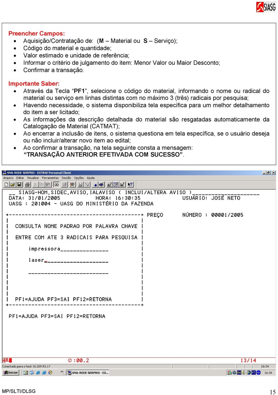 Importante Saber: Através da Tecla PF1, selecione o código do material, informando o nome ou radical do material ou serviço em linhas distintas com no máximo 3 (três) radicais por pesquisa; Havendo