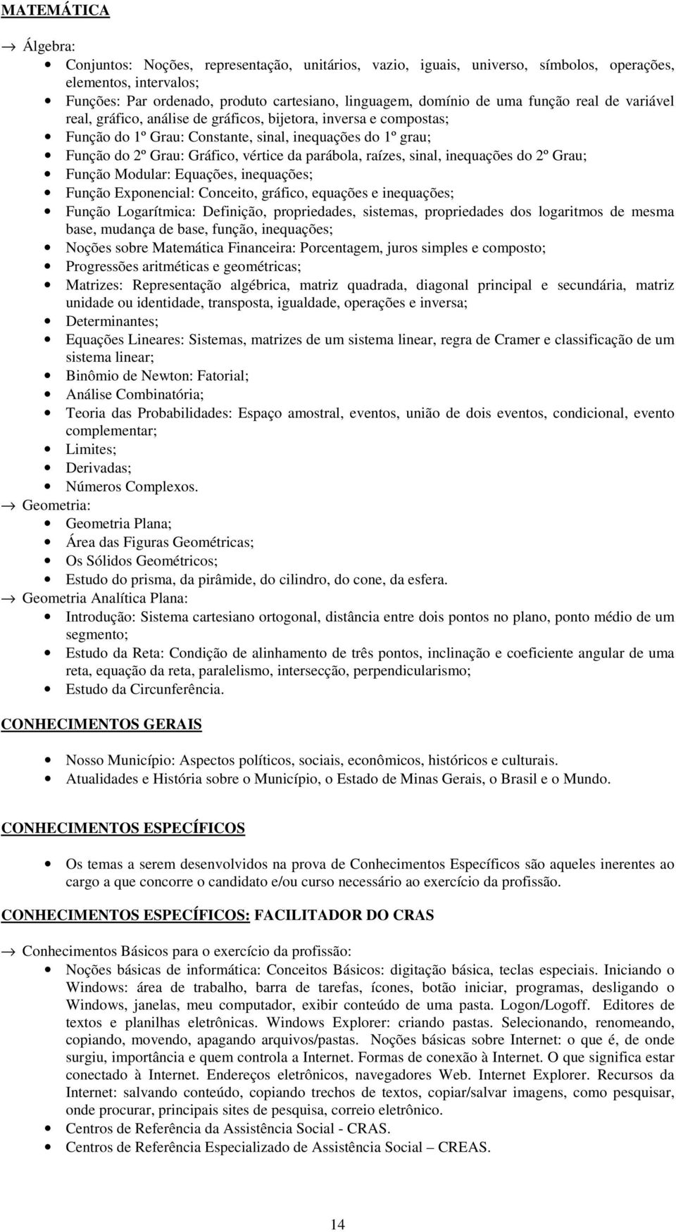 parábola, raízes, sinal, inequações do 2º Grau; Função Modular: Equações, inequações; Função Exponencial: Conceito, gráfico, equações e inequações; Função Logarítmica: Definição, propriedades,