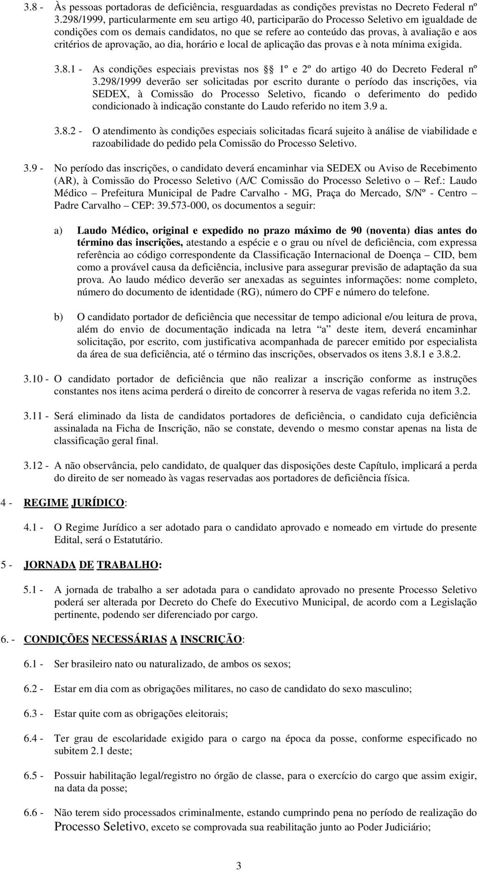 de aprovação, ao dia, horário e local de aplicação das provas e à nota mínima exigida. 3.8.1 - As condições especiais previstas nos 1º e 2º do artigo 40 do Decreto Federal nº 3.