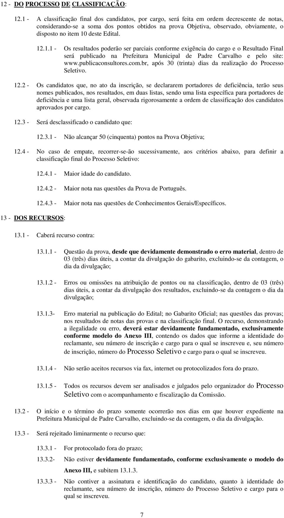 10 deste Edital. 12.1.1 - Os resultados poderão ser parciais conforme exigência do cargo e o Resultado Final será publicado na Prefeitura Municipal de Padre Carvalho e pelo site: www.