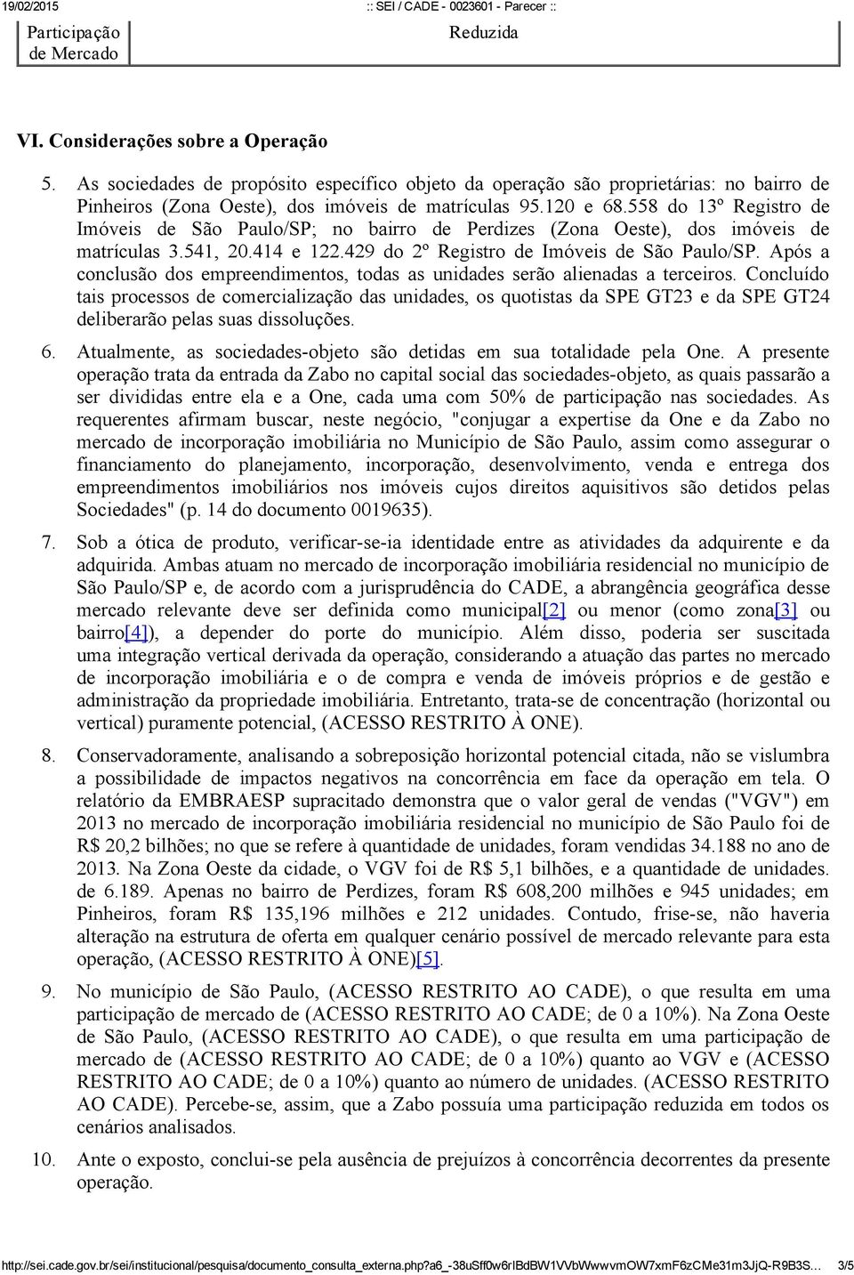 558 do 13º Registro de Imóveis de São Paulo/SP; no bairro de Perdizes (Zona Oeste), dos imóveis de matrículas 3.541, 20.414 e 122.429 do 2º Registro de Imóveis de São Paulo/SP.