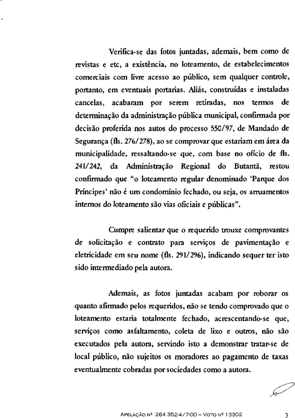 Aliás, construídas e instaladas cancelas, acabaram por serem retiradas, nos termos de determinação da administração pública municipal, confirmada por decisão proferida nos autos do processo 550/97,