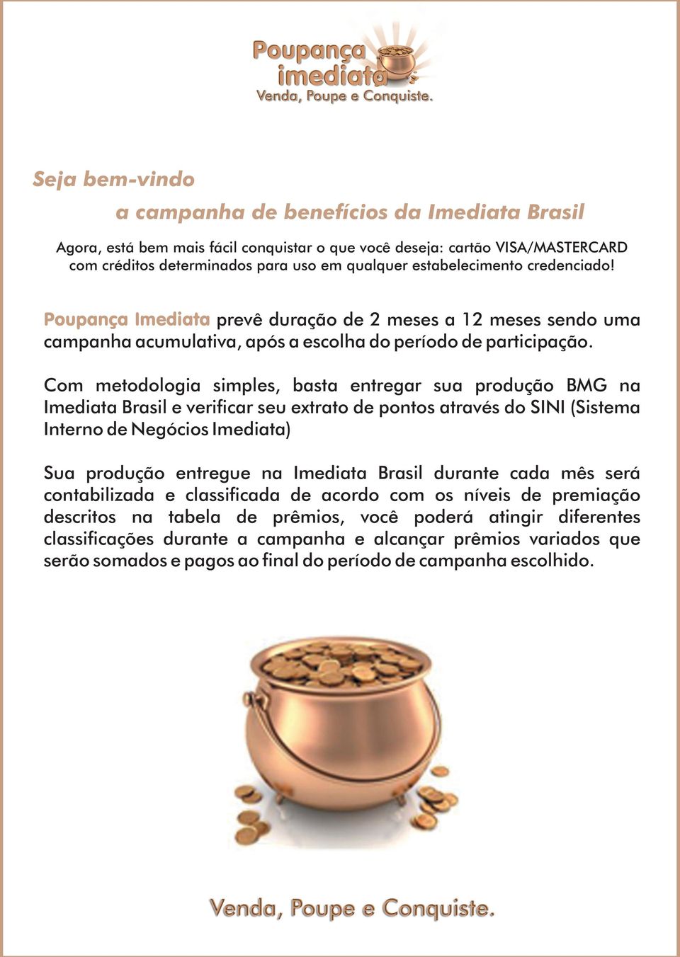 Com metodologia simples, basta entregar sua produção BMG na Imediata Brasil e verificar seu extrato de pontos através do SINI (Sistema Interno de Negócios Imediata) Sua produção entregue na Imediata