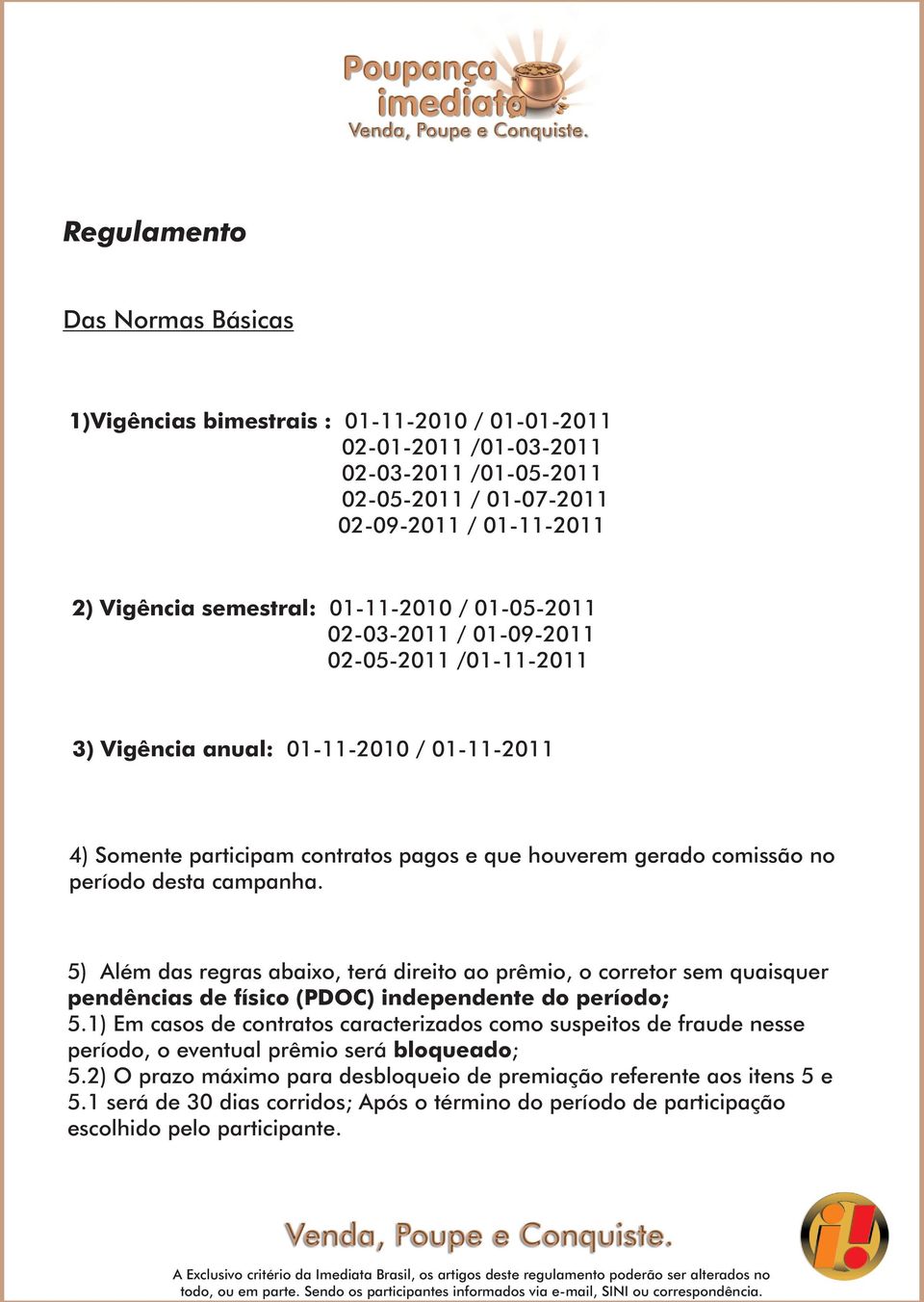 campanha. 5) Além das regras abaixo, terá direito ao prêmio, o corretor sem quaisquer pendências de físico (PDOC) independente do período; 5.