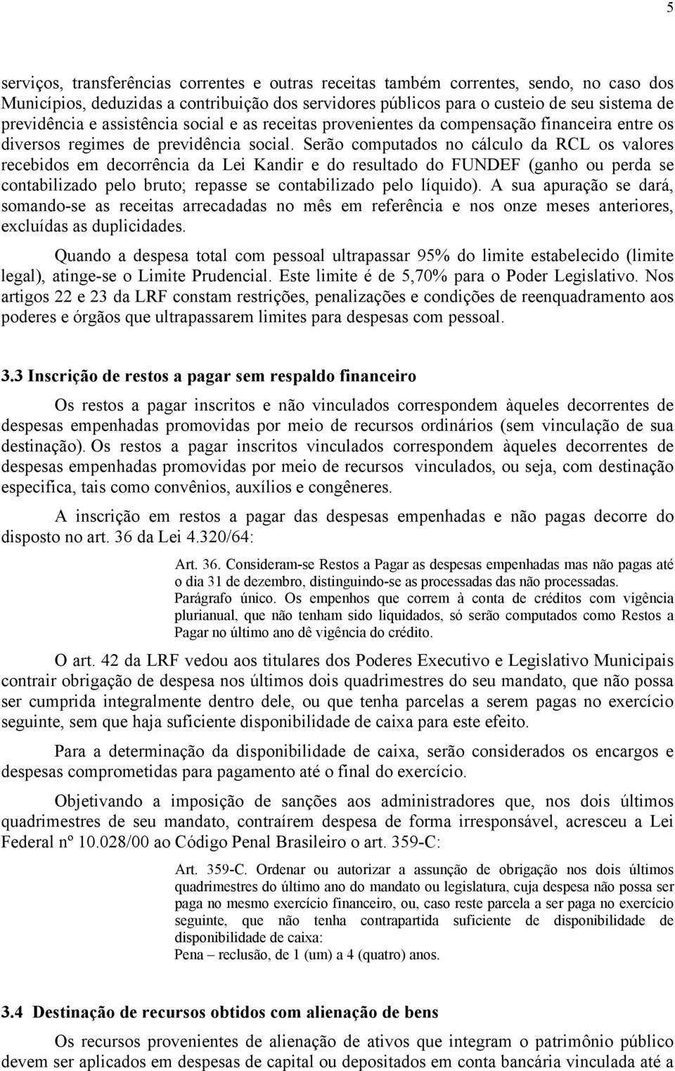 Serão computados no cálculo da RCL os valores recebidos em decorrência da Lei Kandir e do resultado do FUNDEF (ganho ou perda se contabilizado pelo bruto; repasse se contabilizado pelo líquido).