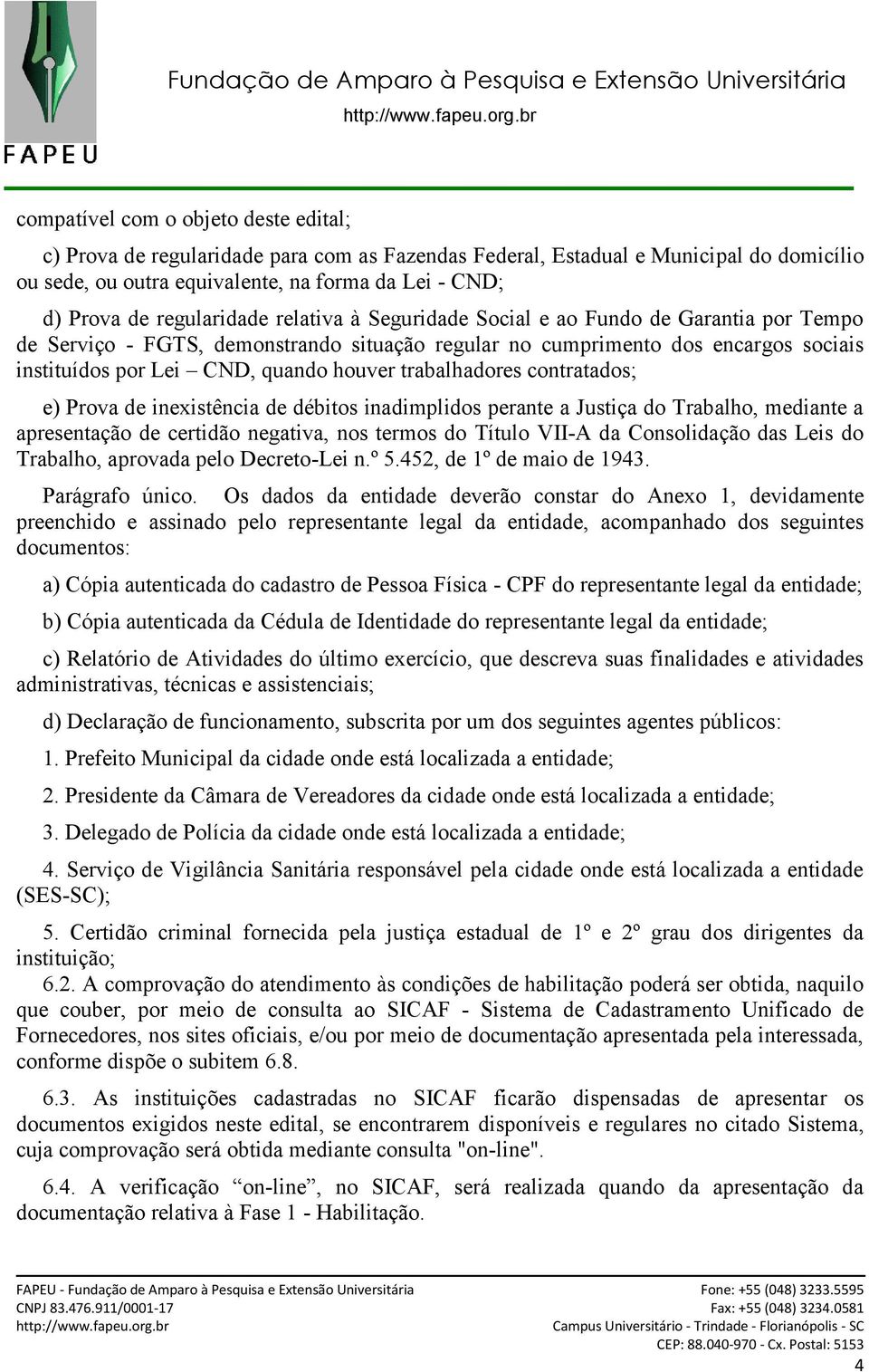 trabalhadores contratados; e) Prova de inexistência de débitos inadimplidos perante a Justiça do Trabalho, mediante a apresentação de certidão negativa, nos termos do Título VII-A da Consolidação das