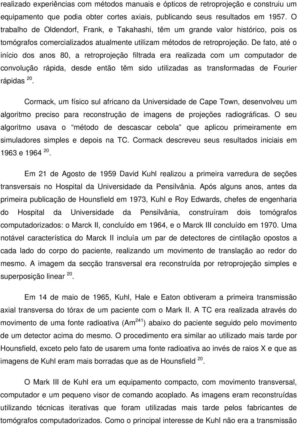 De fato, até o início dos anos 80, a retroprojeção filtrada era realizada com um computador de convolução rápida, desde então têm sido utilizadas as transformadas de Fourier rápidas 20.