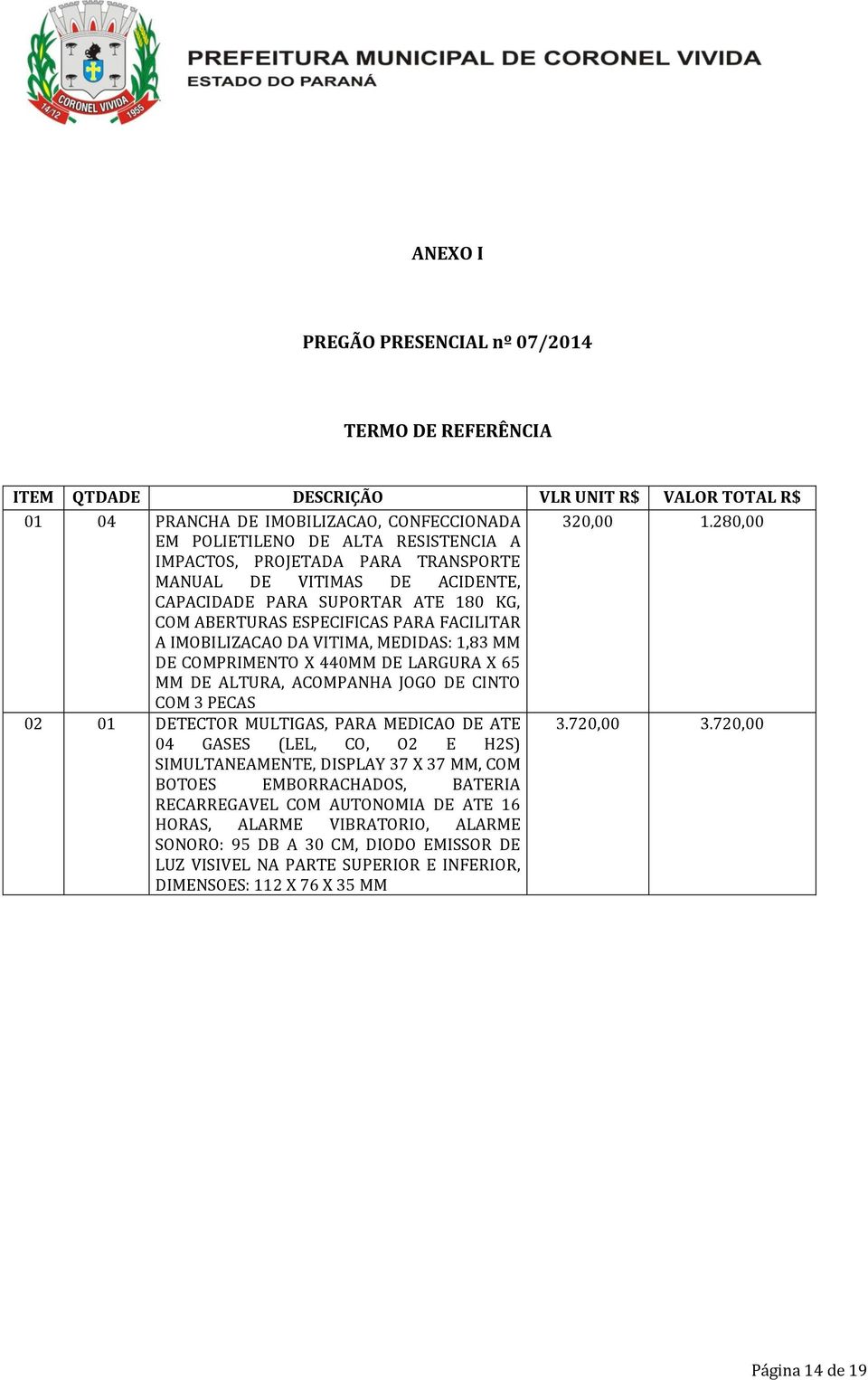 IMOBILIZACAO DA VITIMA, MEDIDAS: 1,83 MM DE COMPRIMENTO X 440MM DE LARGURA X 65 MM DE ALTURA, ACOMPANHA JOGO DE CINTO COM 3 PECAS 02 01 DETECTOR MULTIGAS, PARA MEDICAO DE ATE 3.720,00 3.