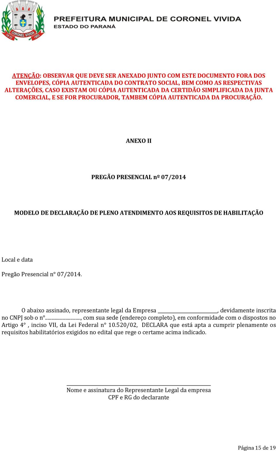 ANEXO II PREGÃO PRESENCIAL nº 07/2014 MODELO DE DECLARAÇÃO DE PLENO ATENDIMENTO AOS REQUISITOS DE HABILITAÇÃO Local e data Pregão Presencial n 07/2014.