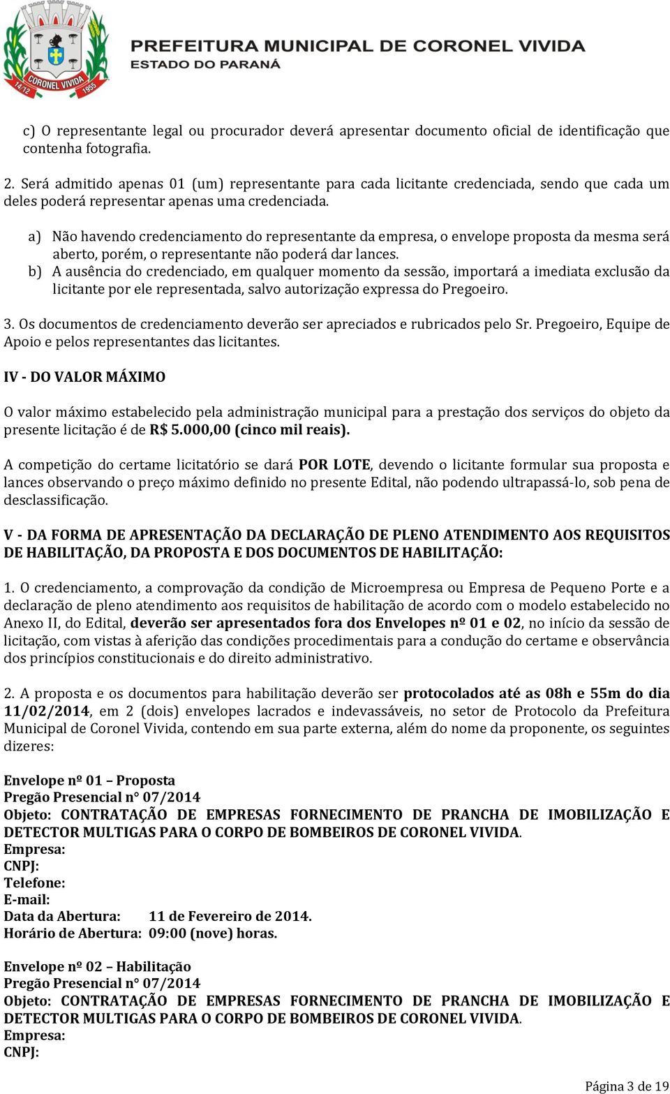 a) Não havendo credenciamento do representante da empresa, o envelope proposta da mesma será aberto, porém, o representante não poderá dar lances.